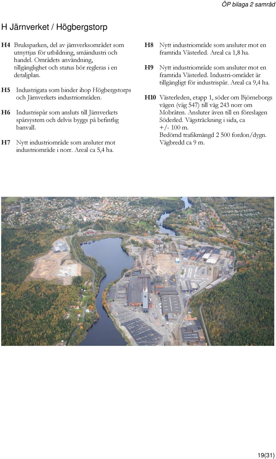 H7 Nytt industriområde som ansluter mot industriområde i norr. Areal ca 5,4 ha. H8 Nytt industriområde som ansluter mot en framtida Västerled. Areal ca 1,8 ha.