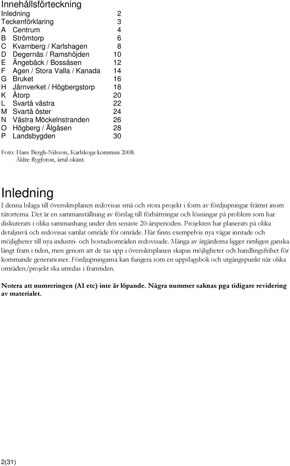 Äldre flygfoton, årtal okänt. Inledning I denna bilaga till översiktsplanen redovisas små och stora projekt i form av fördjupningar främst inom tätorterna.