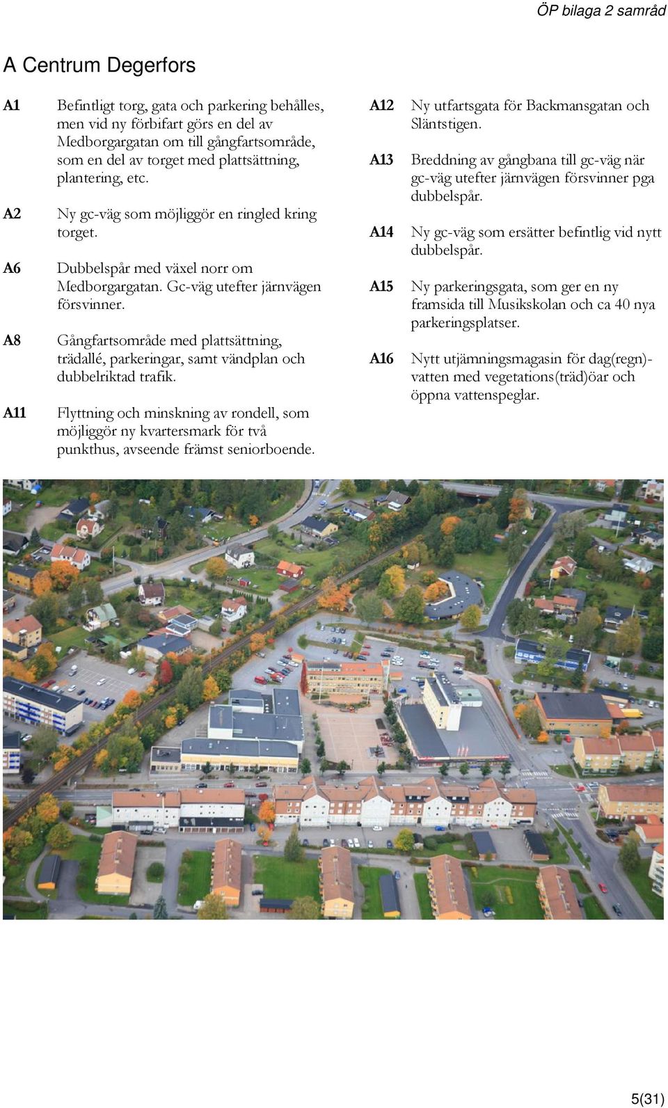 Gångfartsområde med plattsättning, trädallé, parkeringar, samt vändplan och dubbelriktad trafik.