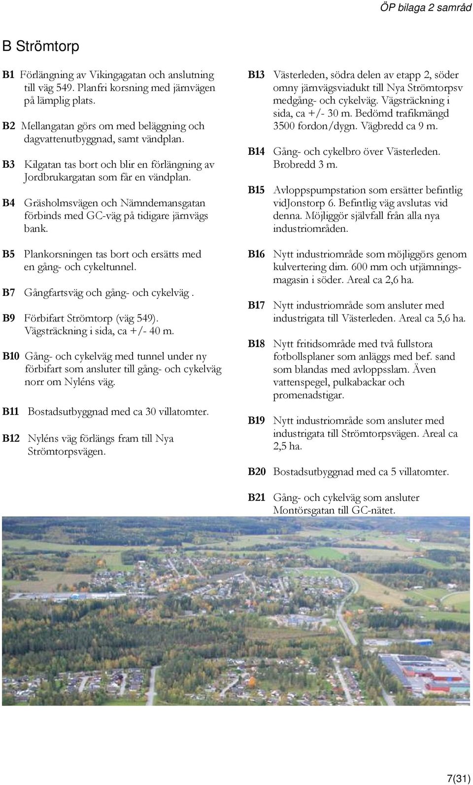 B5 Plankorsningen tas bort och ersätts med en gång- och cykeltunnel. B7 Gångfartsväg och gång- och cykelväg. B9 Förbifart Strömtorp (väg 549). Vägsträckning i sida, ca +/- 40 m.