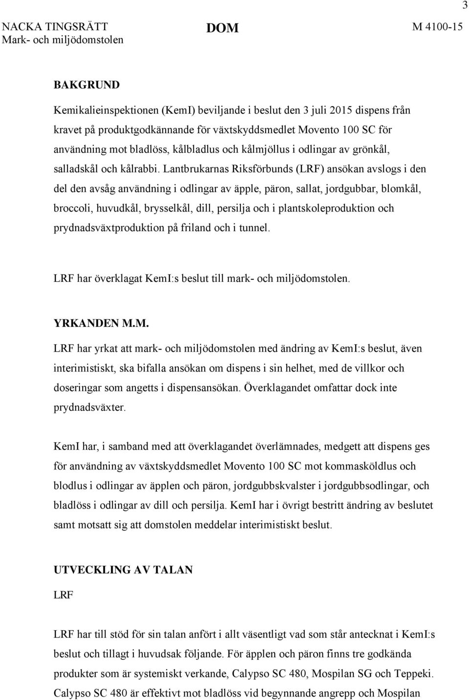 Lantbrukarnas Riksförbunds (LRF) ansökan avslogs i den del den avsåg användning i odlingar av äpple, päron, sallat, jordgubbar, blomkål, broccoli, huvudkål, brysselkål, dill, persilja och i