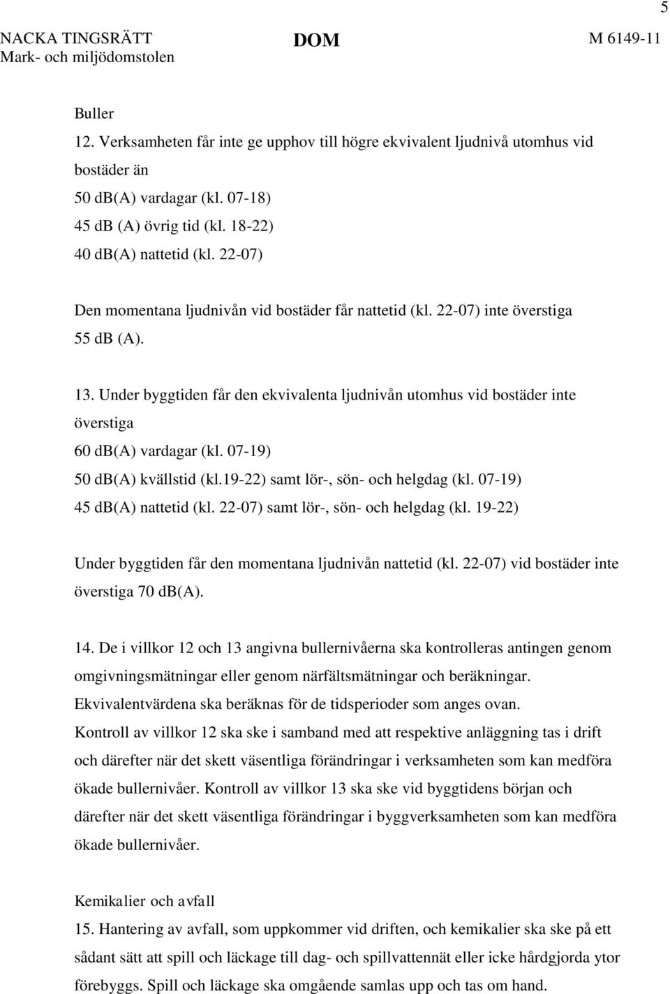 Under byggtiden får den ekvivalenta ljudnivån utomhus vid bostäder inte överstiga 60 db(a) vardagar (kl. 07-19) 50 db(a) kvällstid (kl.19-22) samt lör-, sön- och helgdag (kl.