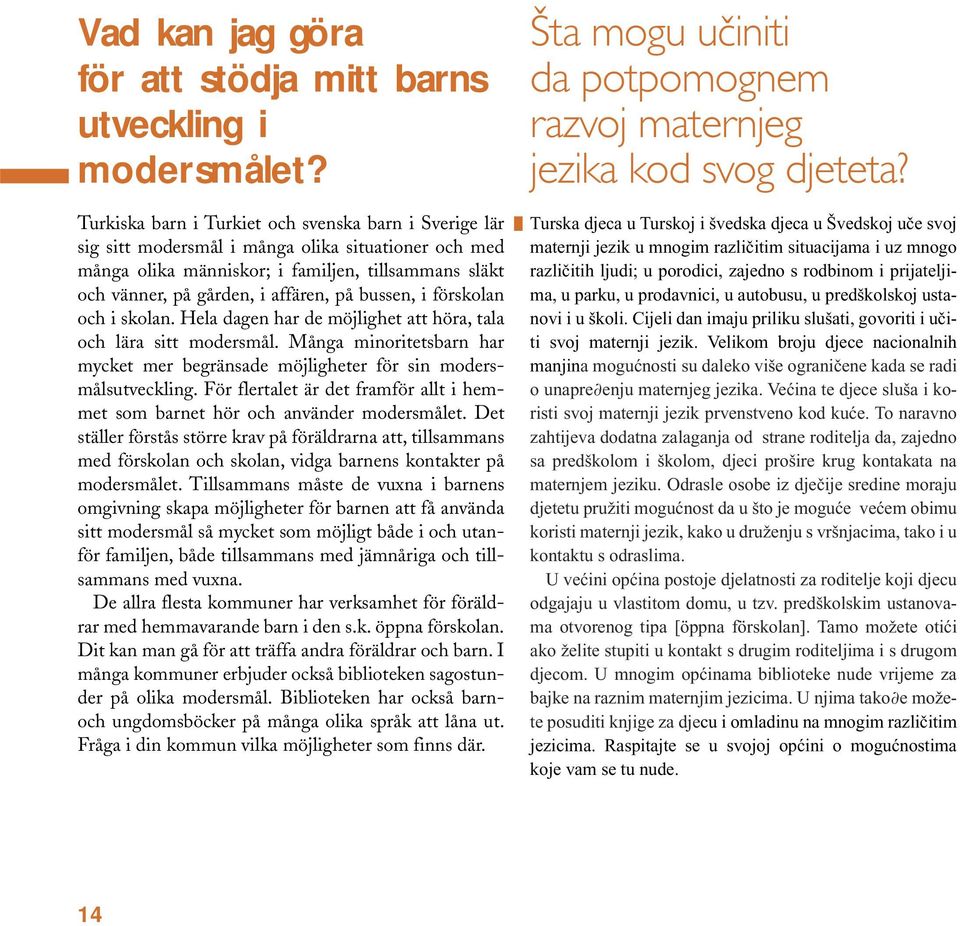 bussen, i förskolan och i skolan. Hela dagen har de möjlighet att höra, tala och lära sitt modersmål. Många minoritetsbarn har mycket mer begränsade möjligheter för sin modersmålsutveckling.