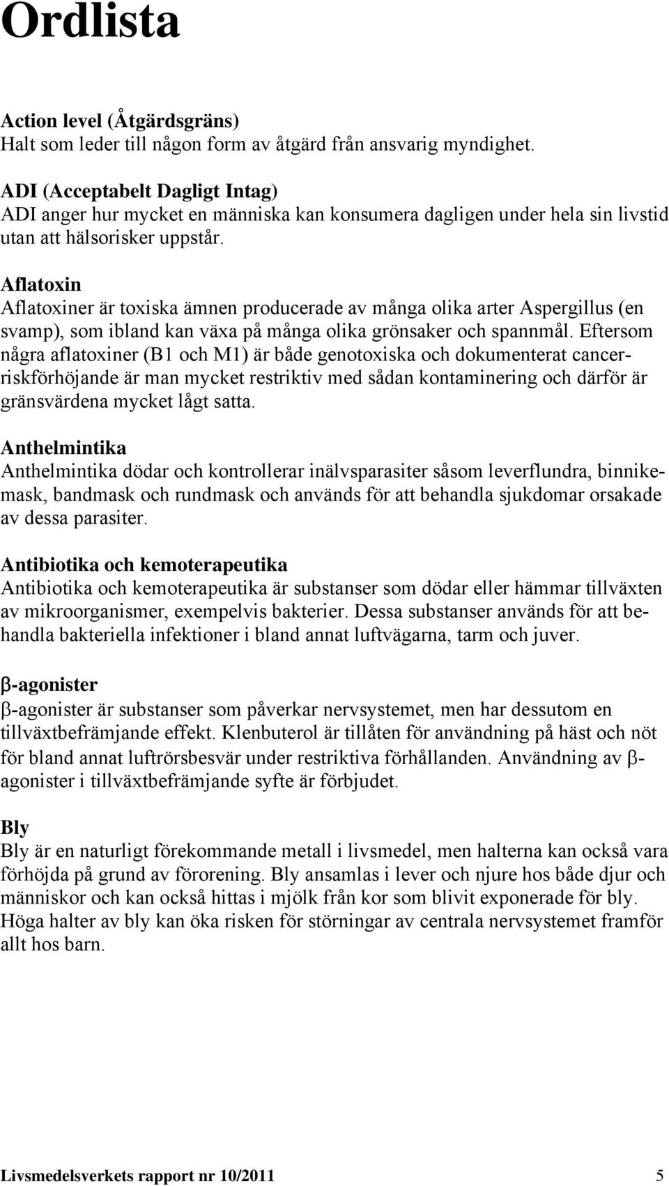 Aflatoxin Aflatoxiner är toxiska ämnen producerade av många olika arter Aspergillus (en svamp), som ibland kan växa på många olika grönsaker och spannmål.