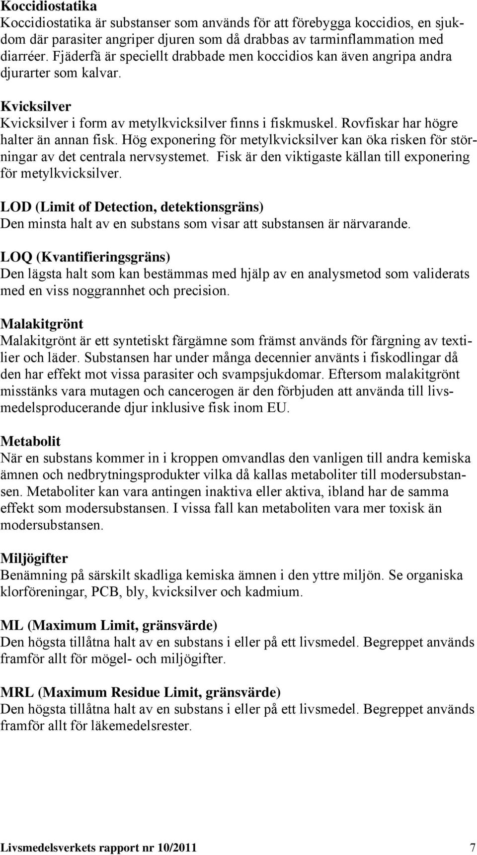 Rovfiskar har högre halter än annan fisk. Hög exponering för metylkvicksilver kan öka risken för störningar av det centrala nervsystemet.