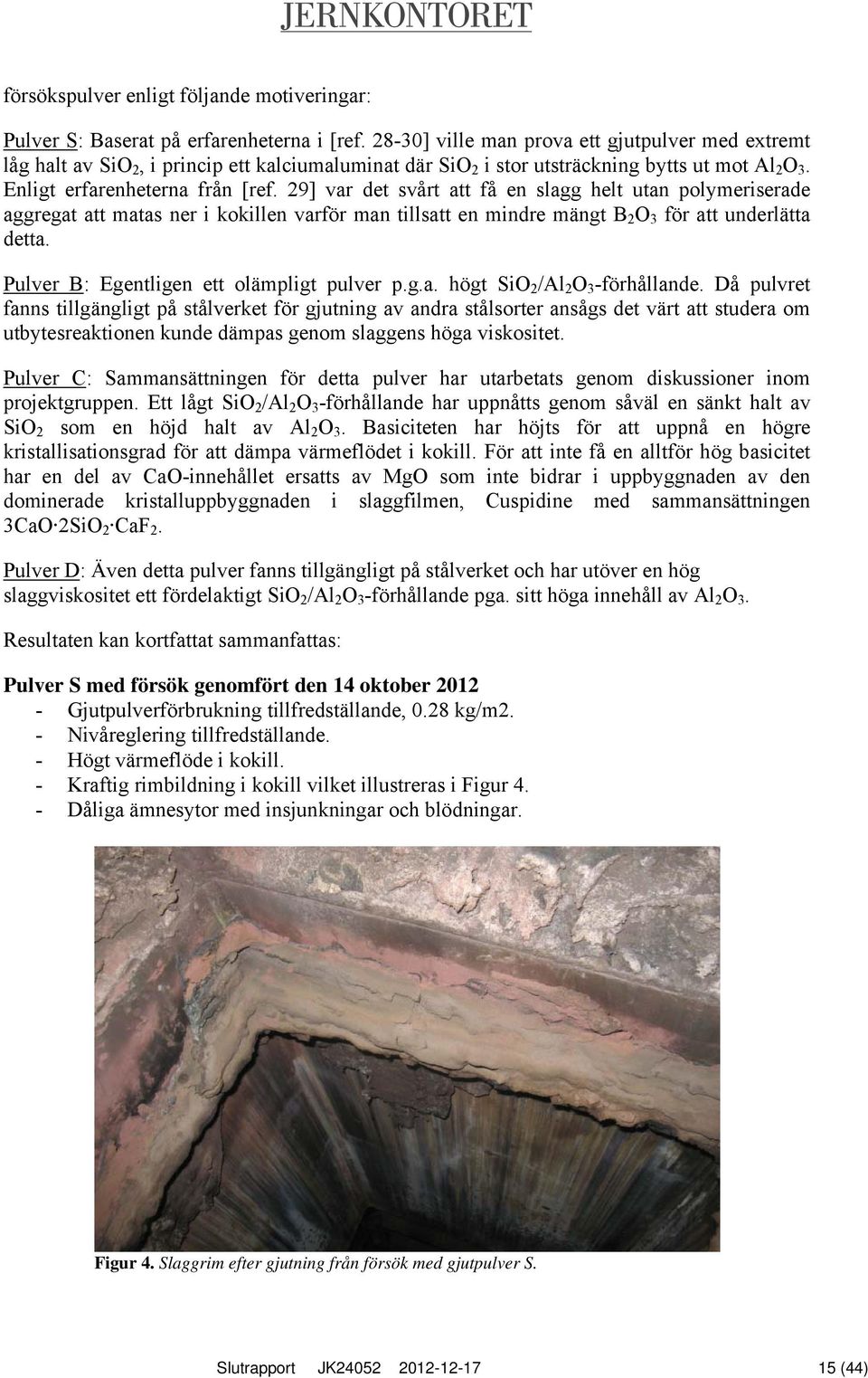 29] var det svårt att få en slagg helt utan polymeriserade aggregat att matas ner i kokillen varför man tillsatt en mindre mängt B 2 O 3 för att underlätta detta.