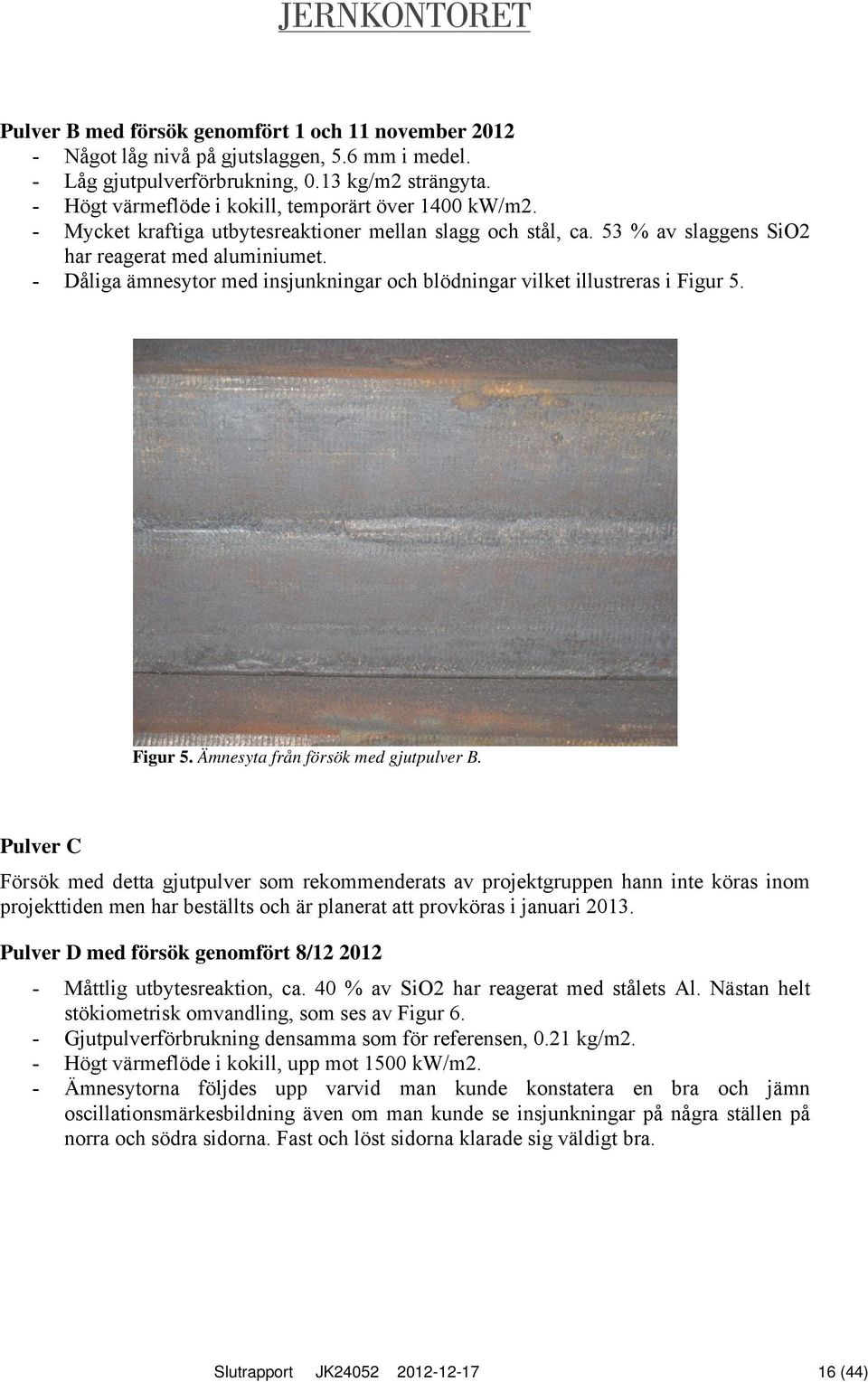 - Dåliga ämnesytor med insjunkningar och blödningar vilket illustreras i Figur 5. Figur 5. Ämnesyta från försök med gjutpulver B.
