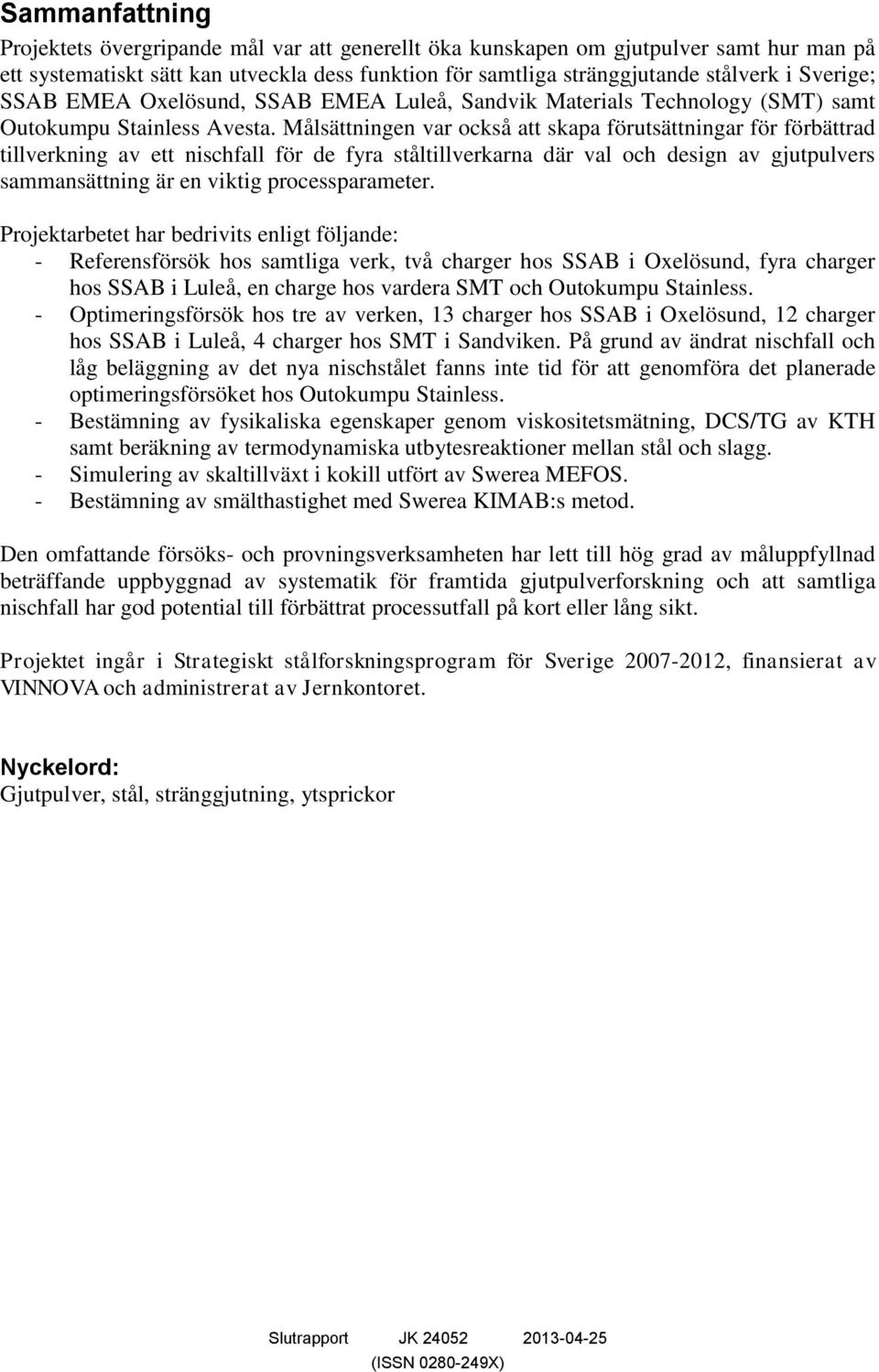 Målsättningen var också att skapa förutsättningar för förbättrad tillverkning av ett nischfall för de fyra ståltillverkarna där val och design av gjutpulvers sammansättning är en viktig