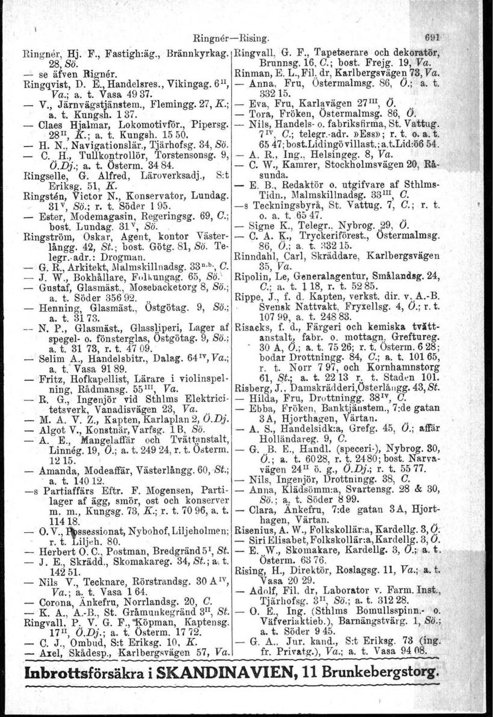 ; - Eva, Fru, Karlavägen 27 IlI, O.. a. t. Kungsh, 137. - Tora, Fröken, Ostermalms~. 86, O. - Claes Hjalmar, Lokomotivför., 'Pipersg, - Nils, Handels- o. fabriks firma, St. Vattug. 28Il, K.; a. t. Kungsh. 1550.