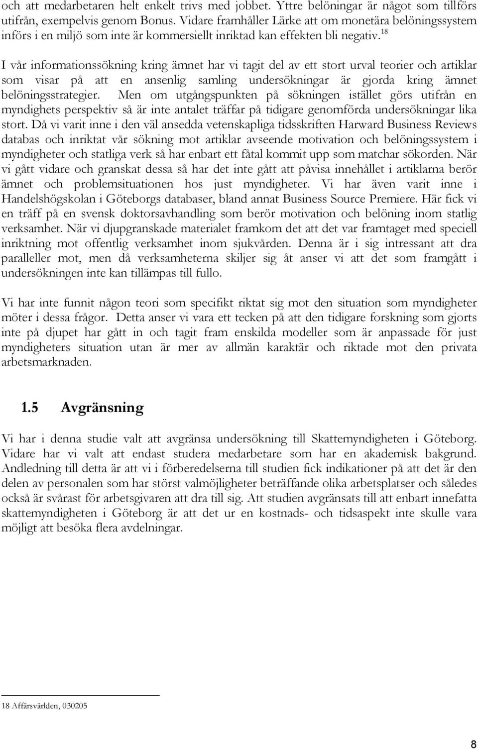 18 I vår informationssökning kring ämnet har vi tagit del av ett stort urval teorier och artiklar som visar på att en ansenlig samling undersökningar är gjorda kring ämnet belöningsstrategier.