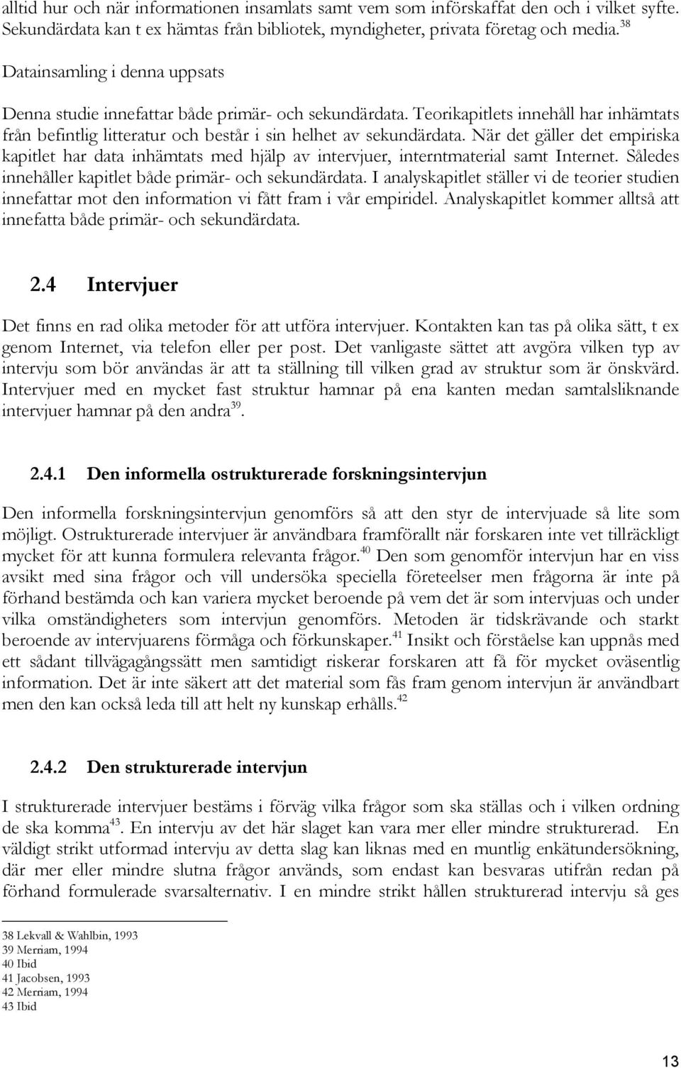 När det gäller det empiriska kapitlet har data inhämtats med hjälp av intervjuer, interntmaterial samt Internet. Således innehåller kapitlet både primär- och sekundärdata.