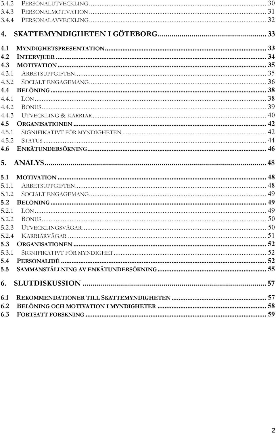 .. 42 4.5.2 STATUS... 44 4.6 ENKÄTUNDERSÖKNING... 46 5. ANALYS... 48 5.1 MOTIVATION... 48 5.1.1 ARBETSUPPGIFTEN... 48 5.1.2 SOCIALT ENGAGEMANG... 49 5.2 BELÖNING... 49 5.2.1 LÖN... 49 5.2.2 BONUS.