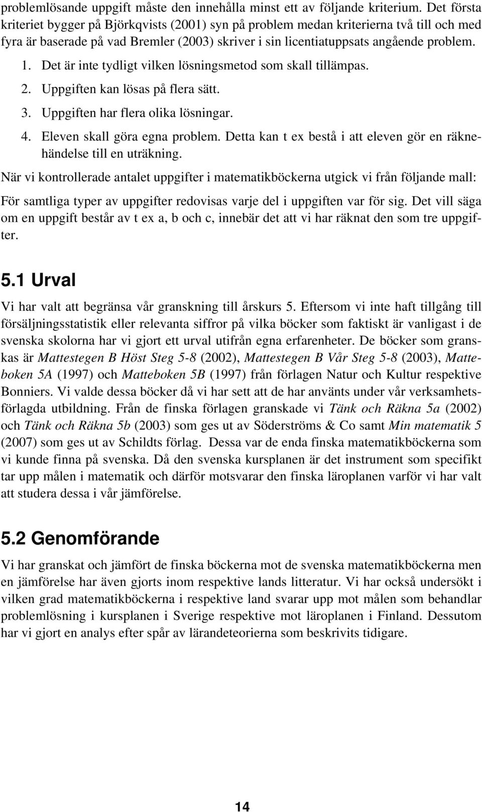 Det är inte tydligt vilken lösningsmetod som skall tillämpas. 2. Uppgiften kan lösas på flera sätt. 3. Uppgiften har flera olika lösningar. 4. Eleven skall göra egna problem.