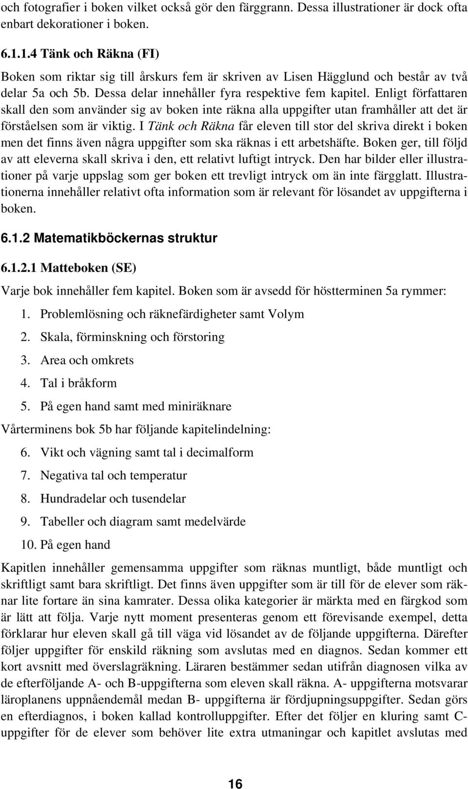 Enligt författaren skall den som använder sig av boken inte räkna alla uppgifter utan framhåller att det är förståelsen som är viktig.