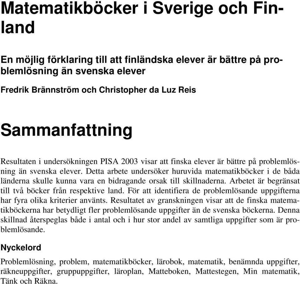 Detta arbete undersöker huruvida matematikböcker i de båda länderna skulle kunna vara en bidragande orsak till skillnaderna. Arbetet är begränsat till två böcker från respektive land.