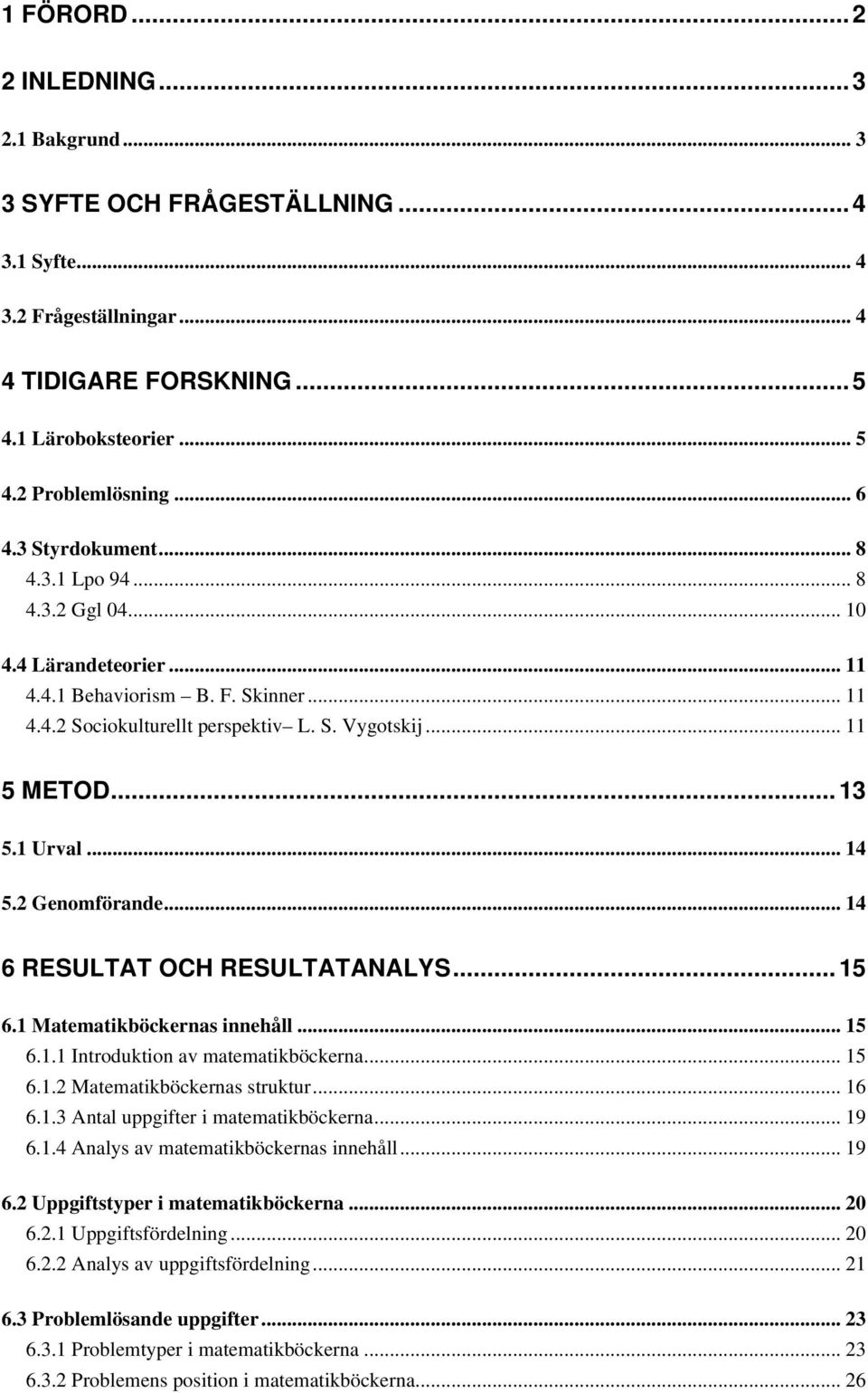 .. 14 5.2 Genomförande... 14 6 RESULTAT OCH RESULTATANALYS... 15 6.1 Matematikböckernas innehåll... 15 6.1.1 Introduktion av matematikböckerna... 15 6.1.2 Matematikböckernas struktur... 16 6.1.3 Antal uppgifter i matematikböckerna.