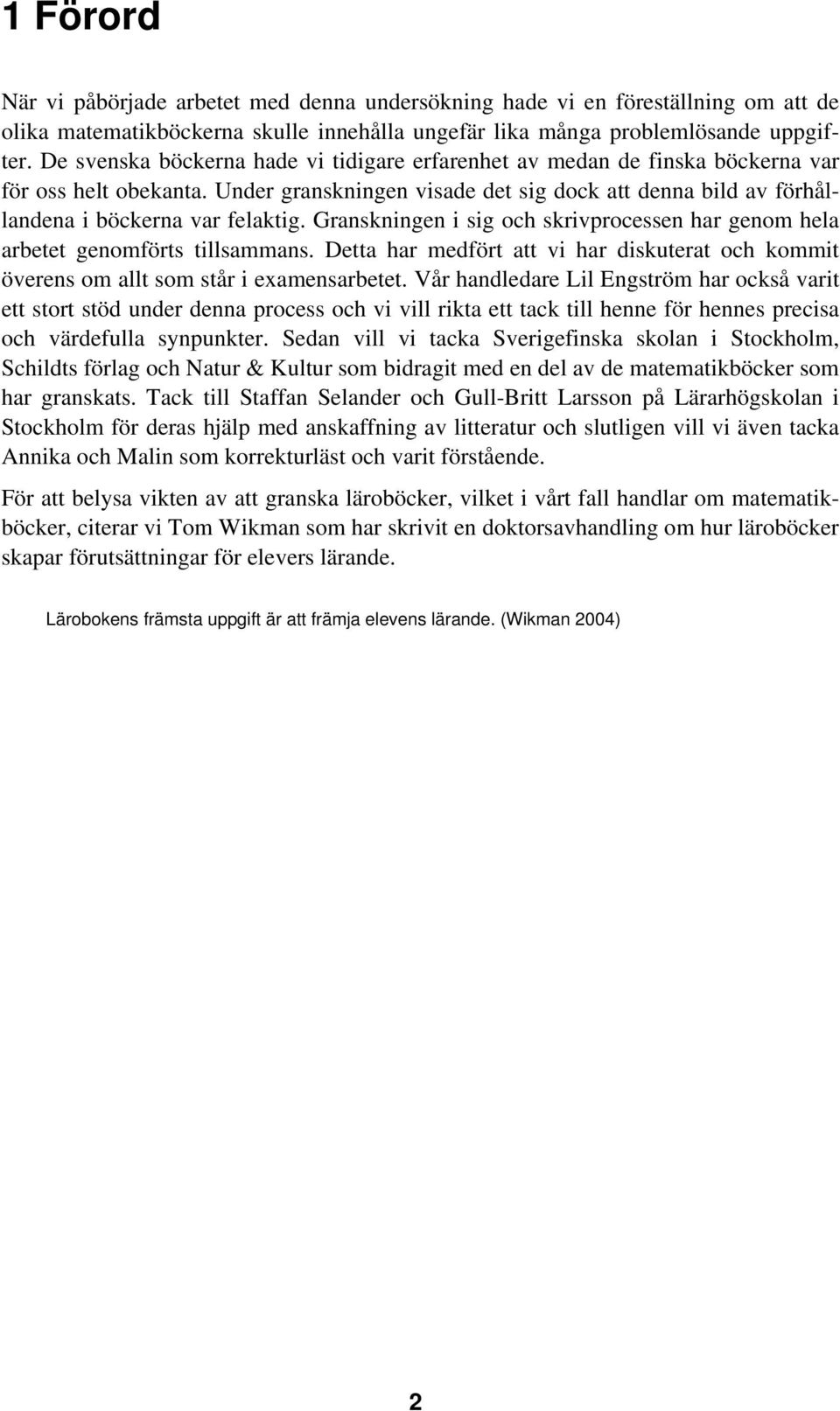 Granskningen i sig och skrivprocessen har genom hela arbetet genomförts tillsammans. Detta har medfört att vi har diskuterat och kommit överens om allt som står i examensarbetet.