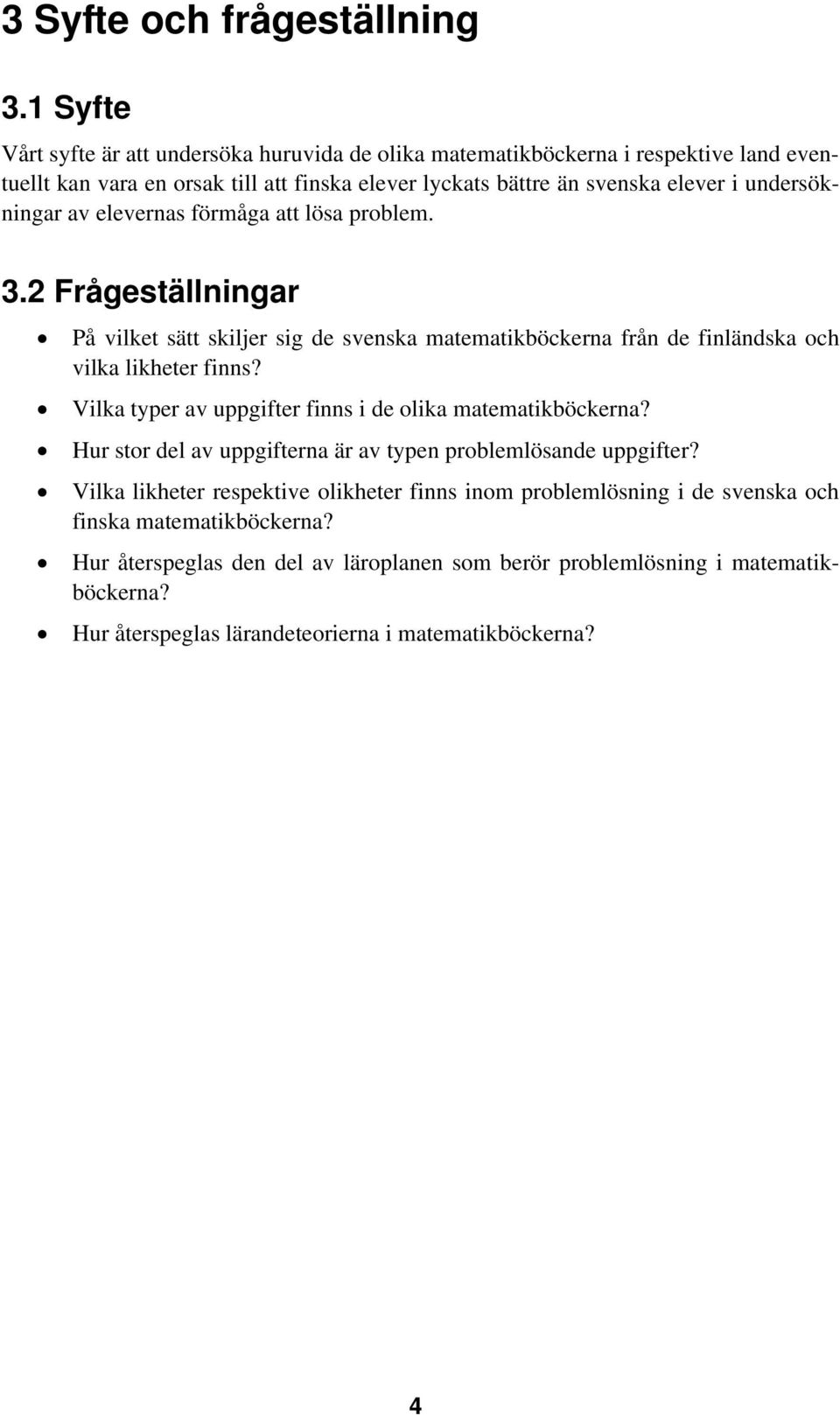 undersökningar av elevernas förmåga att lösa problem. 3.2 Frågeställningar På vilket sätt skiljer sig de svenska matematikböckerna från de finländska och vilka likheter finns?