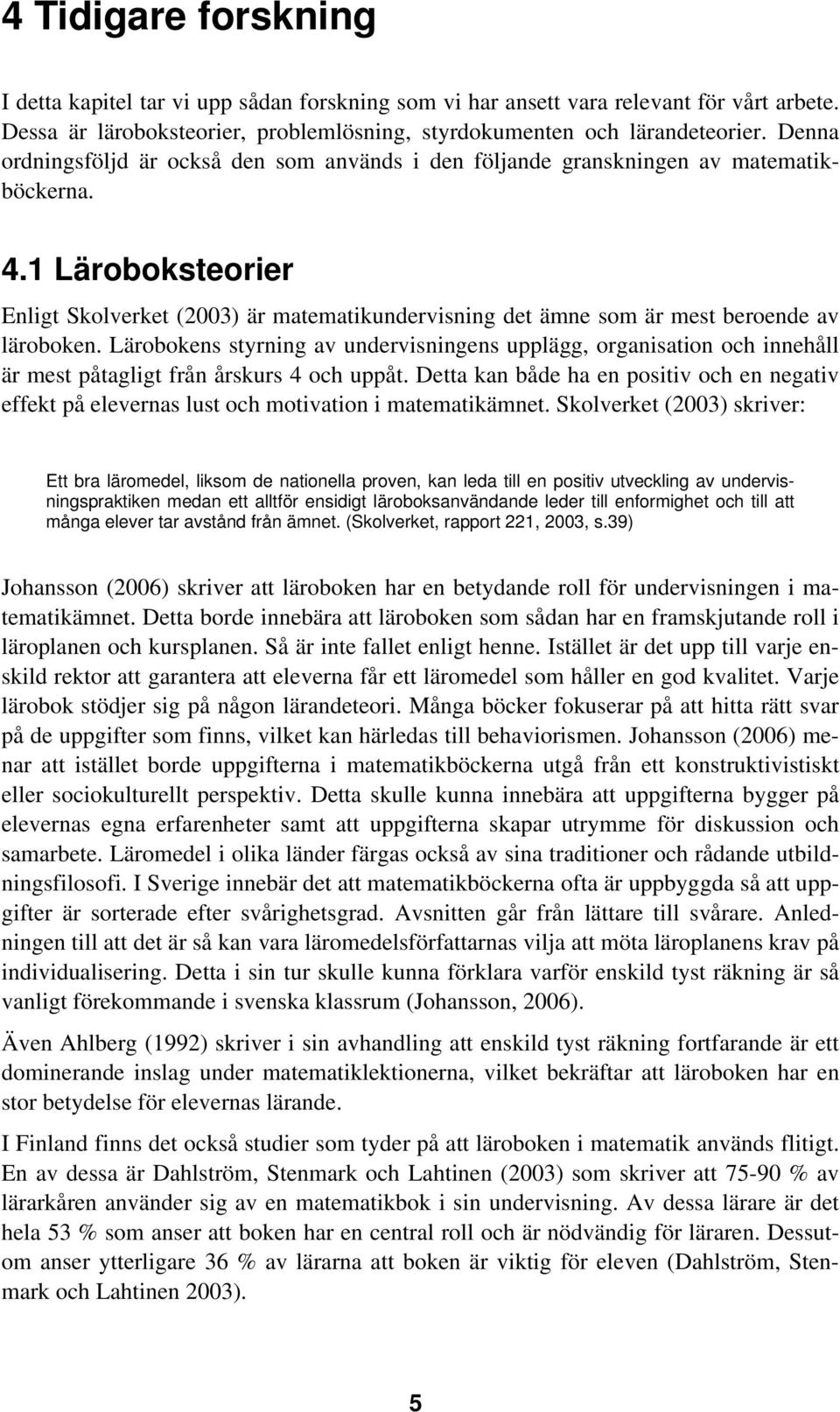 1 Läroboksteorier Enligt Skolverket (2003) är matematikundervisning det ämne som är mest beroende av läroboken.