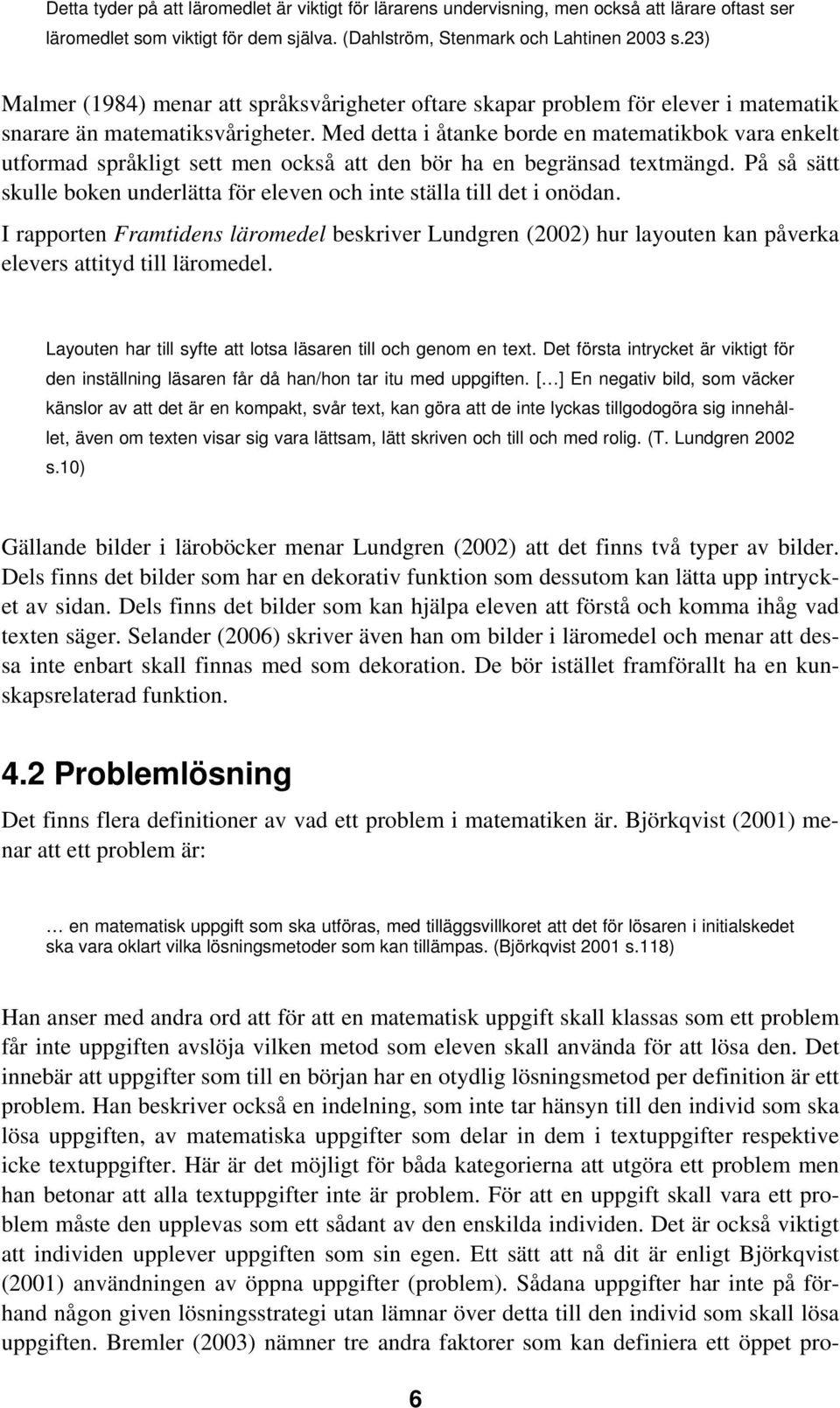 Med detta i åtanke borde en matematikbok vara enkelt utformad språkligt sett men också att den bör ha en begränsad textmängd.