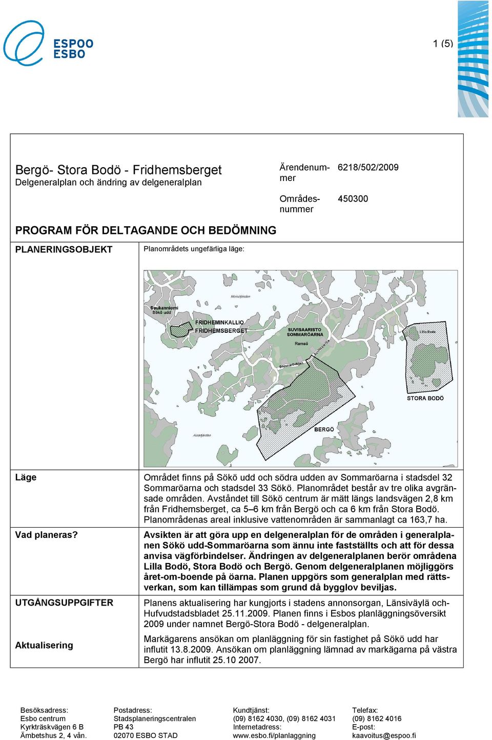 Avståndet till Sökö centrum är mätt längs landsvägen 2,8 km från Fridhemsberget, ca 5 6 km från Bergö och ca 6 km från Stora Bodö.