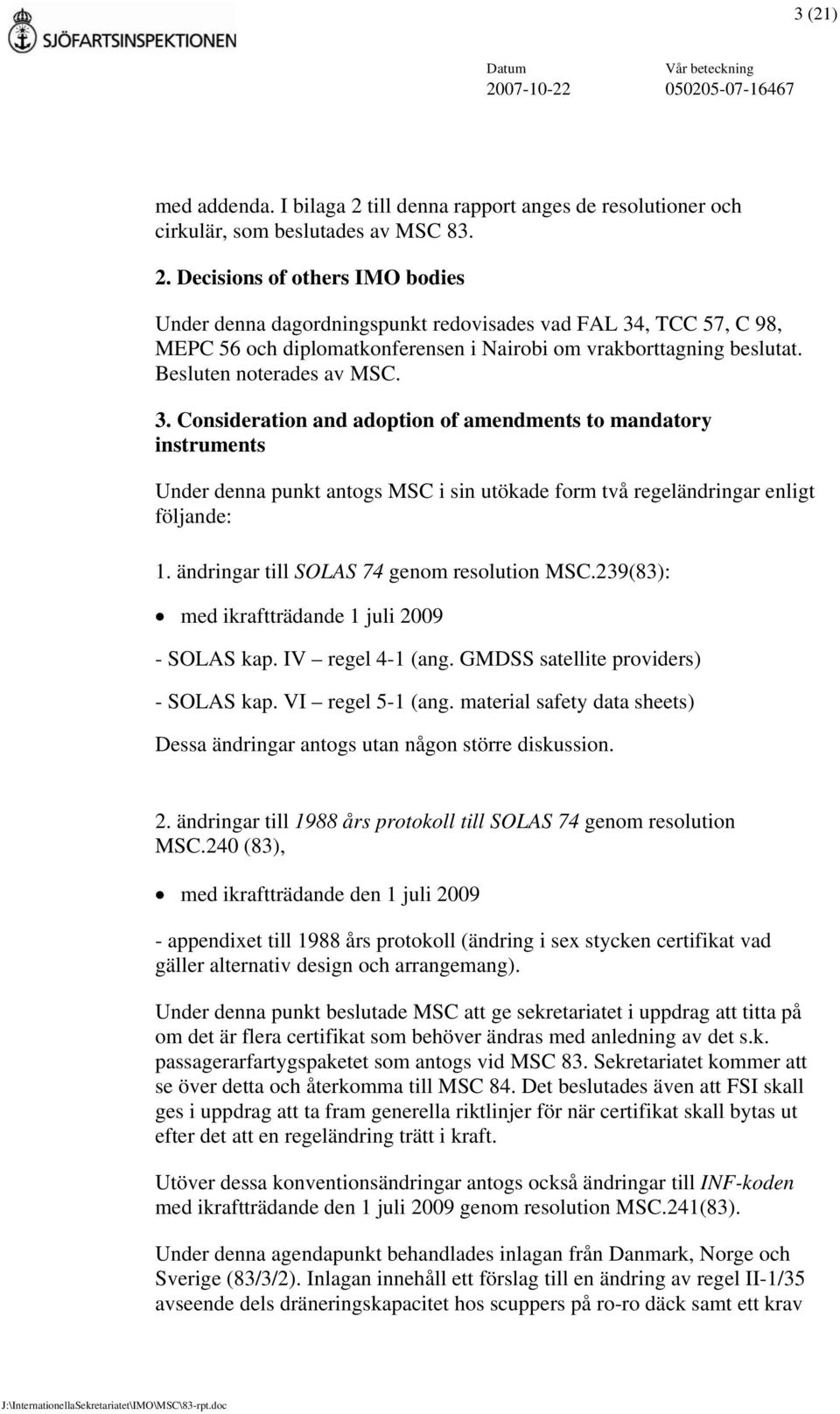 ändringar till SOLAS 74 genom resolution MSC.239(83): med ikraftträdande 1 juli 2009 - SOLAS kap. IV regel 4-1 (ang. GMDSS satellite providers) - SOLAS kap. VI regel 5-1 (ang.
