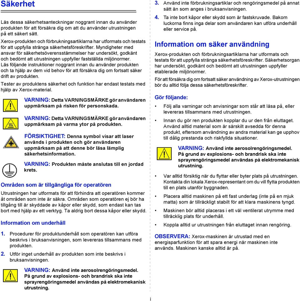 Myndigheter med ansvar för säkerhetsöverensstämmelser har undersökt, godkänt och bedömt att utrustningen uppfyller fastställda miljönormer.