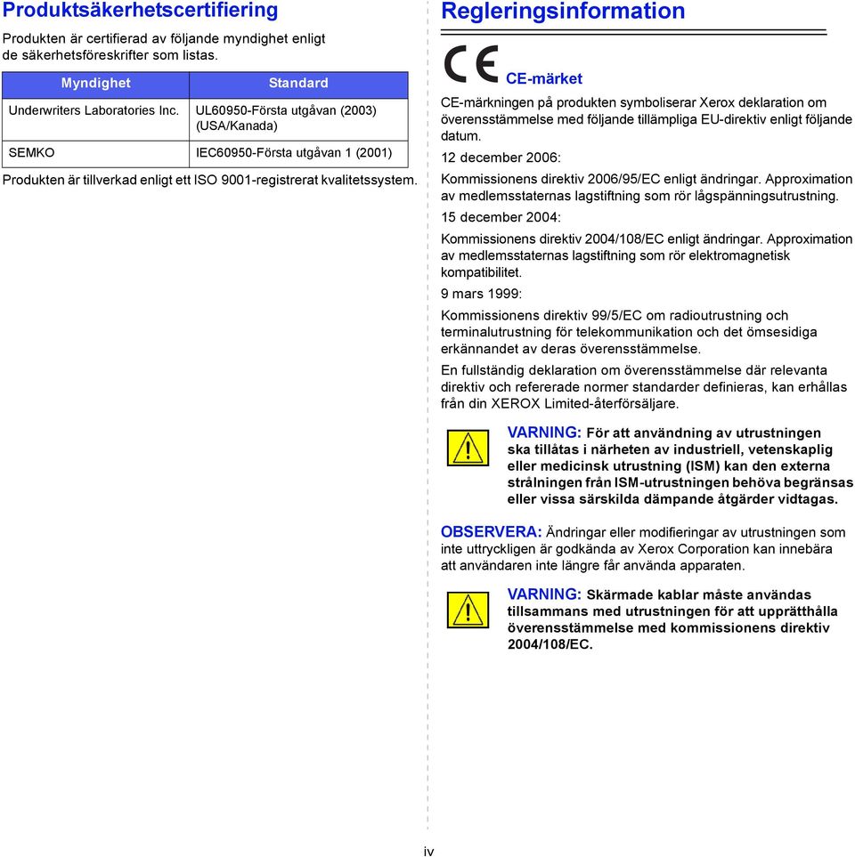 Regleringsinformation CE-märket CE-märkningen på produkten symboliserar Xerox deklaration om överensstämmelse med följande tillämpliga EU-direktiv enligt följande datum.