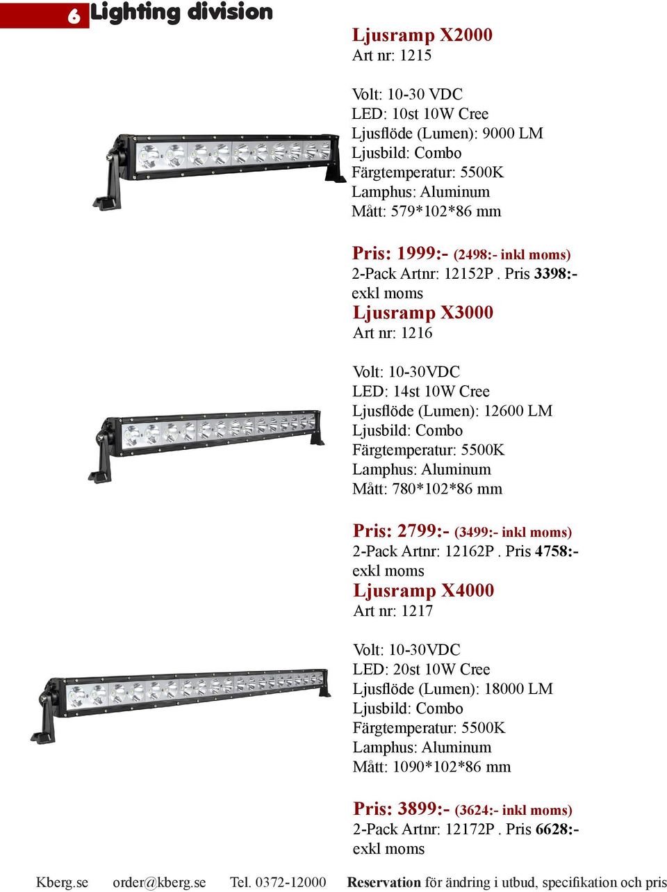 Pris 3398:- Ljusramp X3000 Art nr: 1216 LED: 14st 10W Cree Ljusflöde (Lumen): 12600 LM Mått: 780*102*86 mm Pris: 2799:- (3499:-