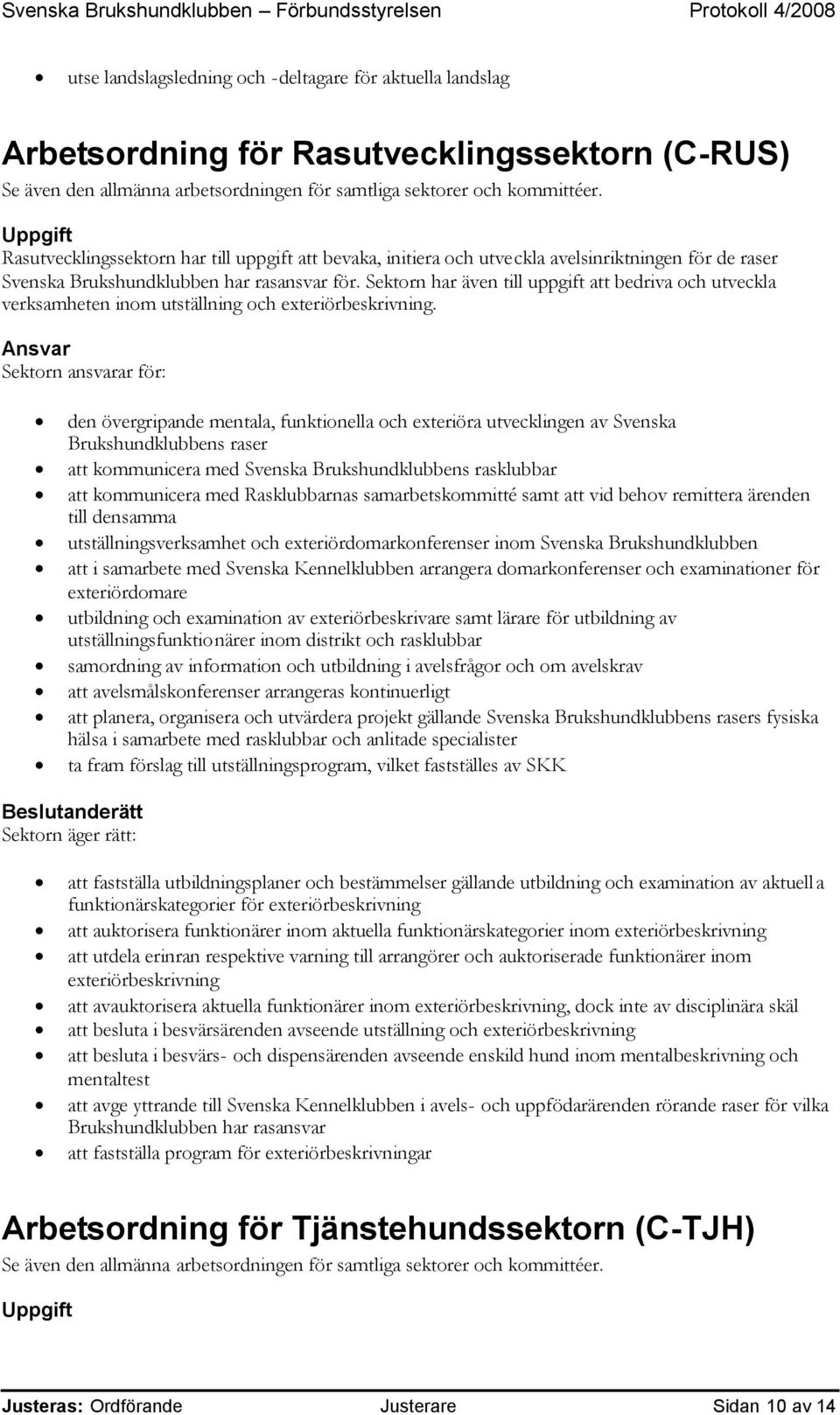 Sektorn ansvarar för: den övergripande mentala, funktionella och exteriöra utvecklingen av Svenska Brukshundklubbens raser att kommunicera med Svenska Brukshundklubbens rasklubbar att kommunicera med