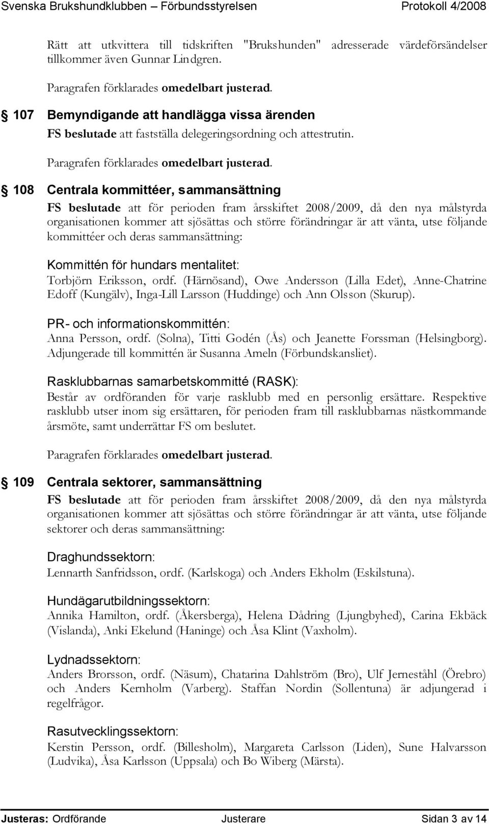 108 Centrala kommittéer, sammansättning FS beslutade att för perioden fram årsskiftet 2008/2009, då den nya målstyrda organisationen kommer att sjösättas och större förändringar är att vänta, utse