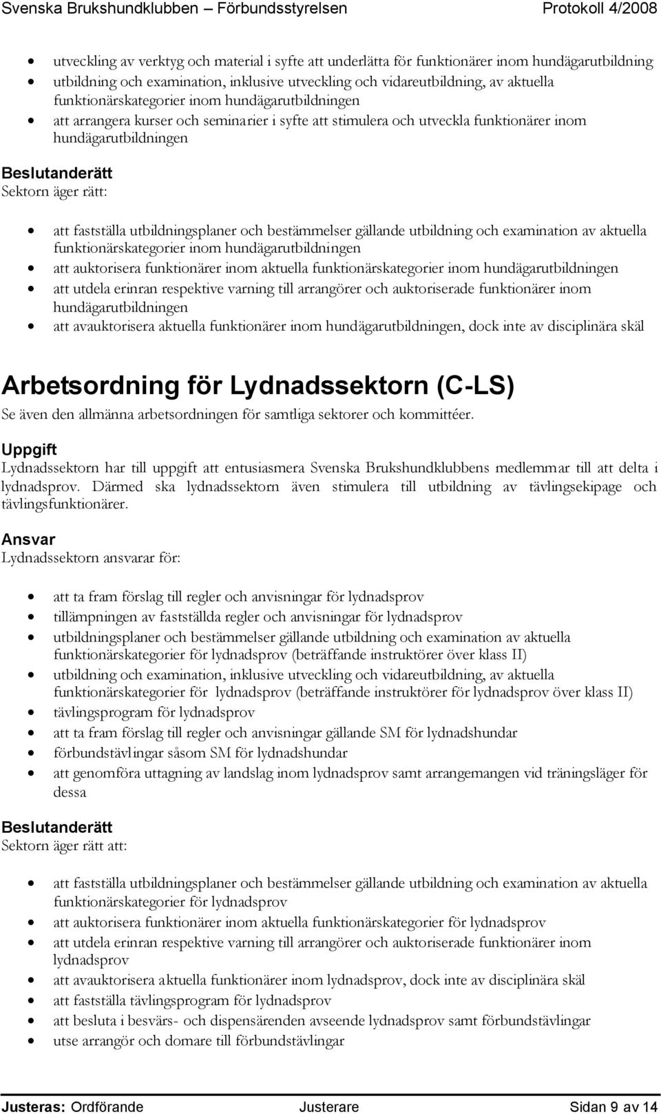 inom hundägarutbildningen att auktorisera funktionärer inom aktuella funktionärskategorier inom hundägarutbildningen att utdela erinran respektive varning till arrangörer och auktoriserade