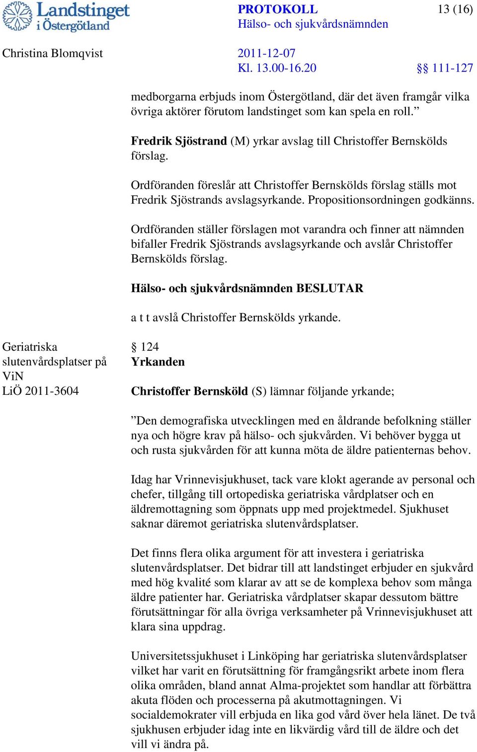 Propositionsordningen godkänns. Ordföranden ställer förslagen mot varandra och finner att nämnden bifaller Fredrik Sjöstrands avslagsyrkande och avslår Christoffer Bernskölds förslag.