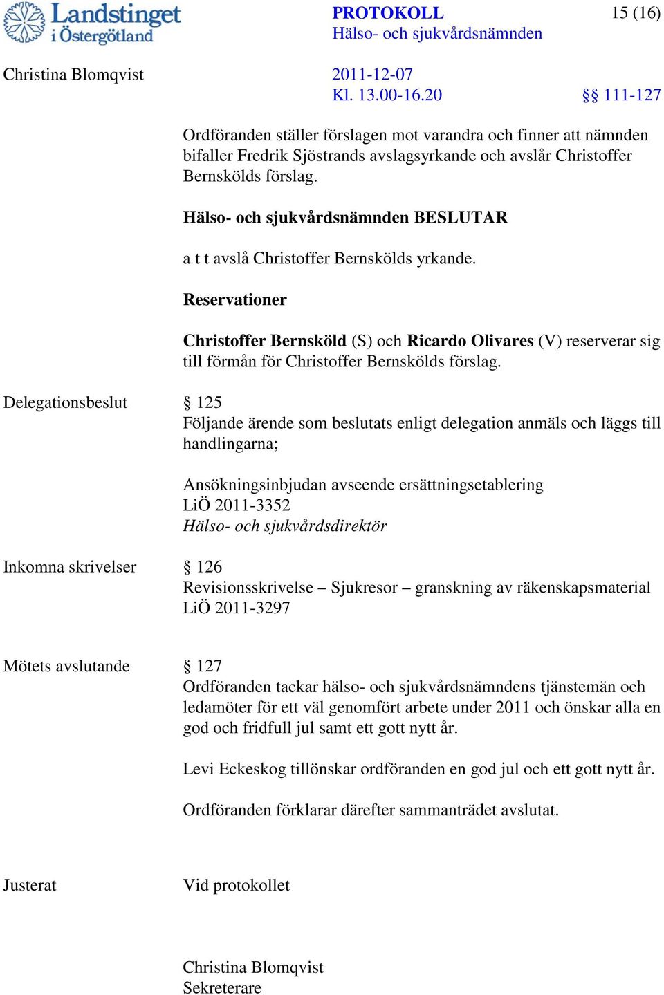 Delegationsbeslut 125 Följande ärende som beslutats enligt delegation anmäls och läggs till handlingarna; Ansökningsinbjudan avseende ersättningsetablering LiÖ 2011-3352 Hälso- och sjukvårdsdirektör