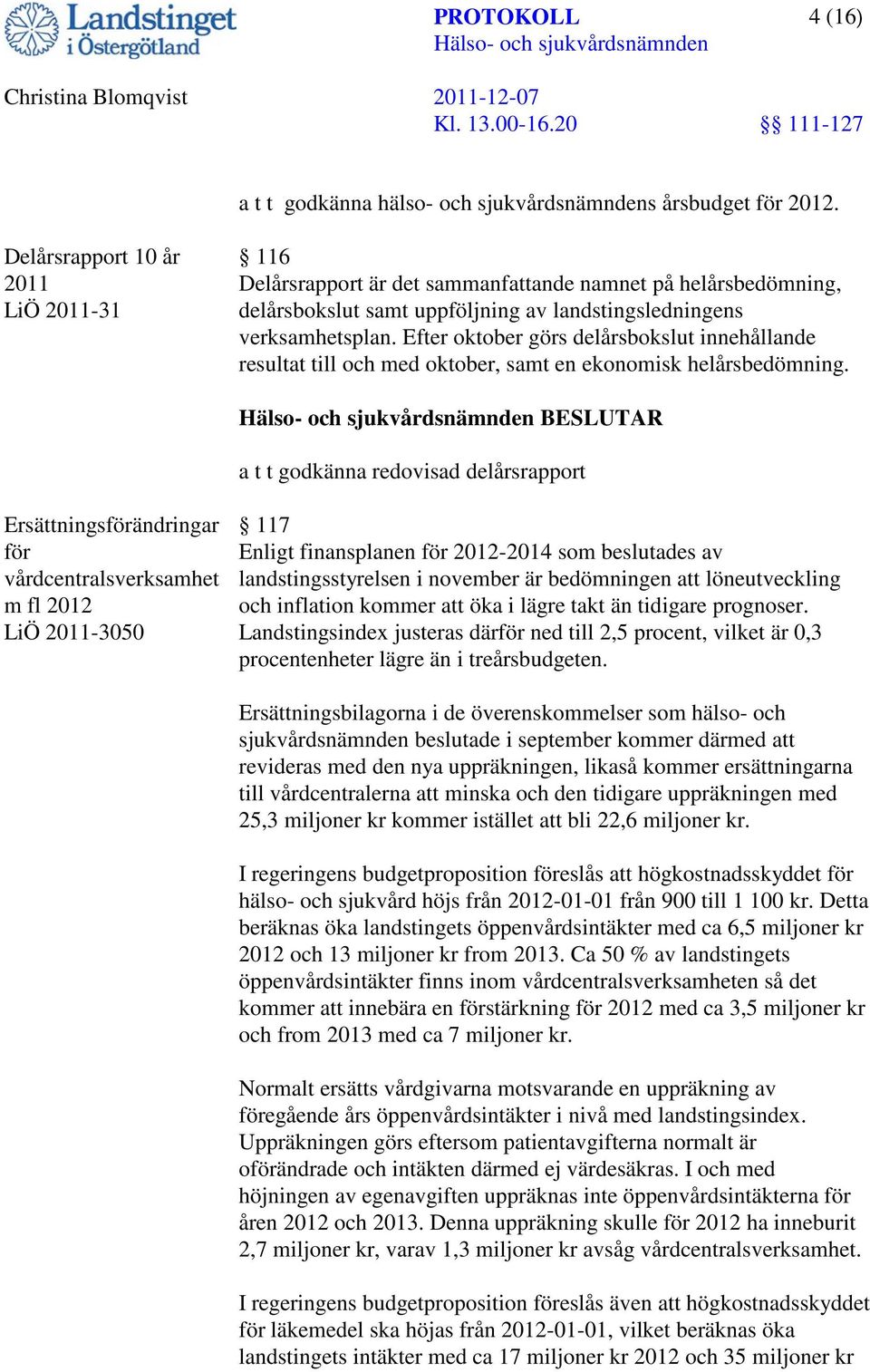 Efter oktober görs delårsbokslut innehållande resultat till och med oktober, samt en ekonomisk helårsbedömning.