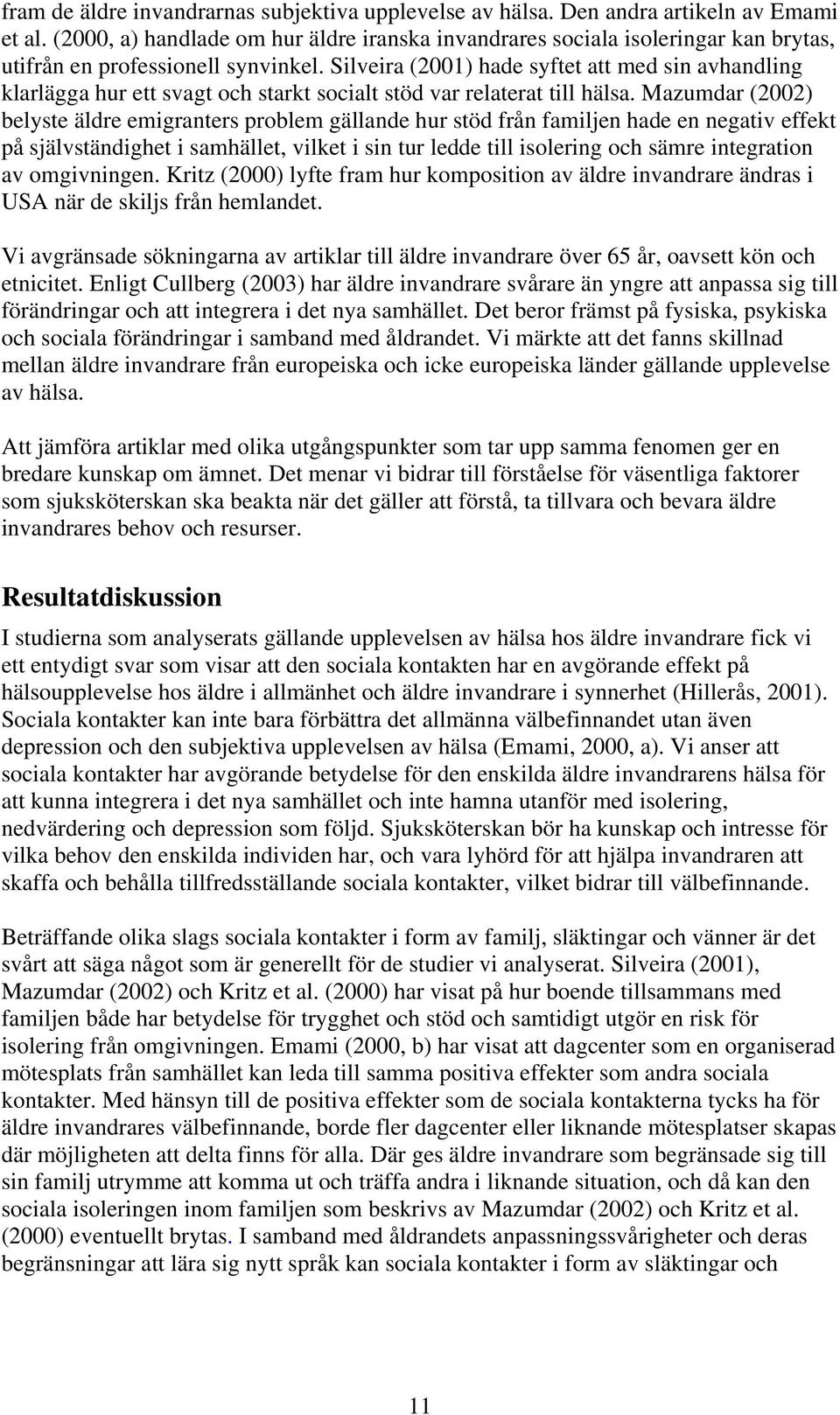 Silveira (2001) hade syftet att med sin avhandling klarlägga hur ett svagt och starkt socialt stöd var relaterat till hälsa.