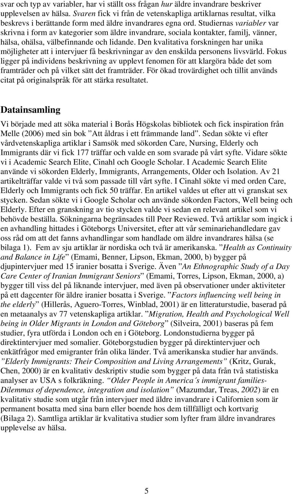 Studiernas variabler var skrivna i form av kategorier som äldre invandrare, sociala kontakter, familj, vänner, hälsa, ohälsa, välbefinnande och lidande.