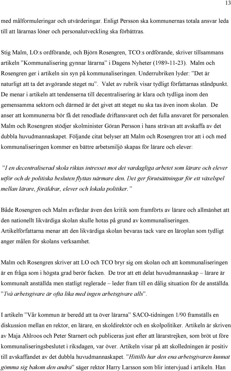 Malm och Rosengren ger i artikeln sin syn på kommunaliseringen. Underrubriken lyder: Det är naturligt att ta det avgörande steget nu. Valet av rubrik visar tydligt författarnas ståndpunkt.