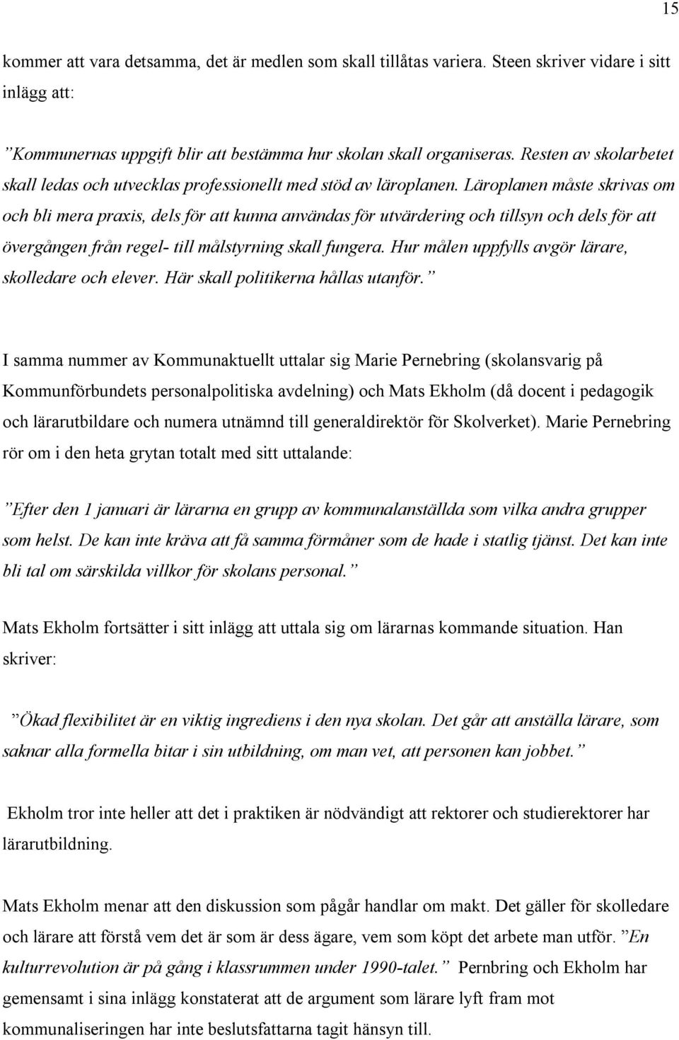 Läroplanen måste skrivas om och bli mera praxis, dels för att kunna användas för utvärdering och tillsyn och dels för att övergången från regel- till målstyrning skall fungera.