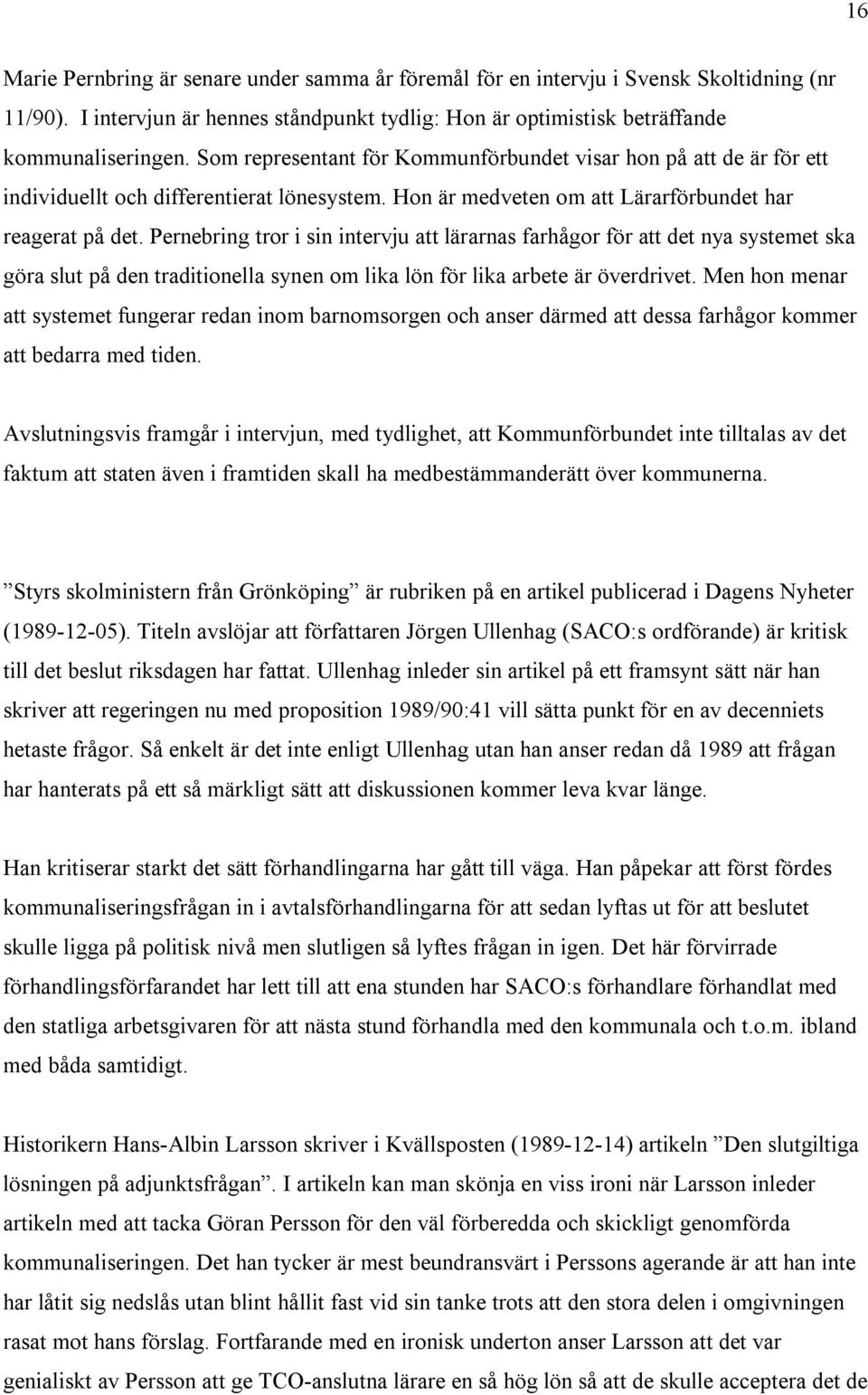 Pernebring tror i sin intervju att lärarnas farhågor för att det nya systemet ska göra slut på den traditionella synen om lika lön för lika arbete är överdrivet.