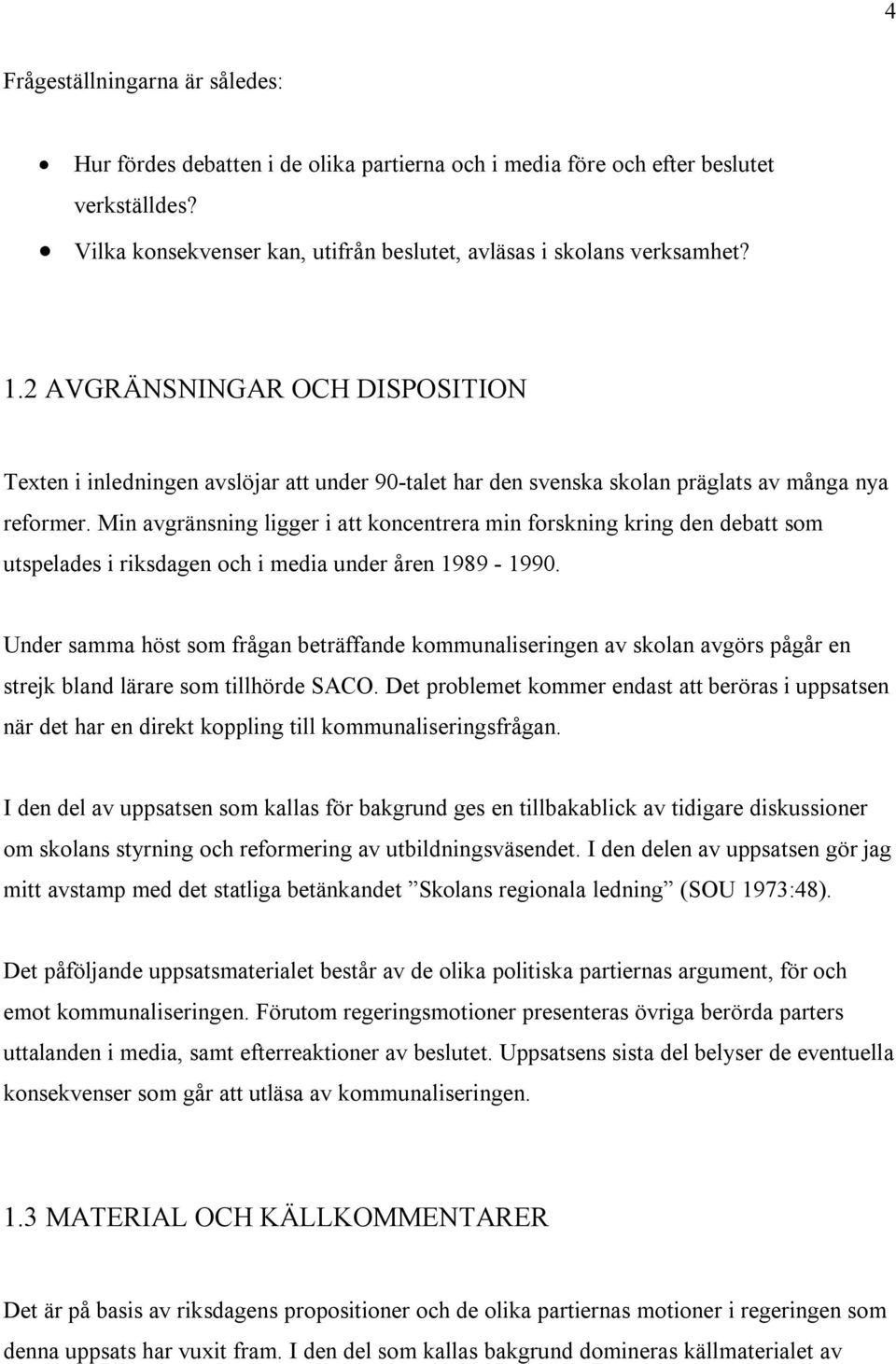 Min avgränsning ligger i att koncentrera min forskning kring den debatt som utspelades i riksdagen och i media under åren 1989-1990.