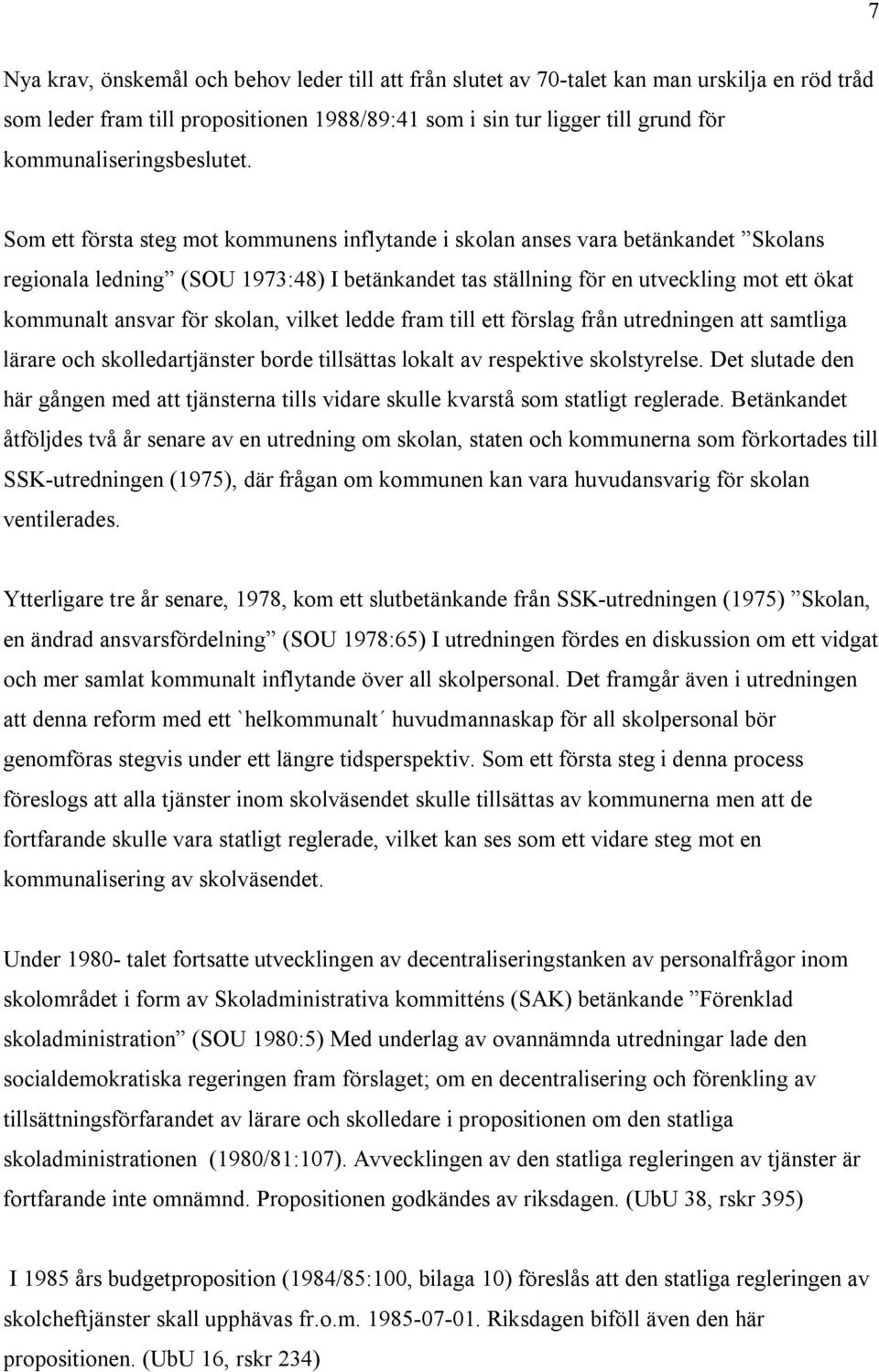 Som ett första steg mot kommunens inflytande i skolan anses vara betänkandet Skolans regionala ledning (SOU 1973:48) I betänkandet tas ställning för en utveckling mot ett ökat kommunalt ansvar för