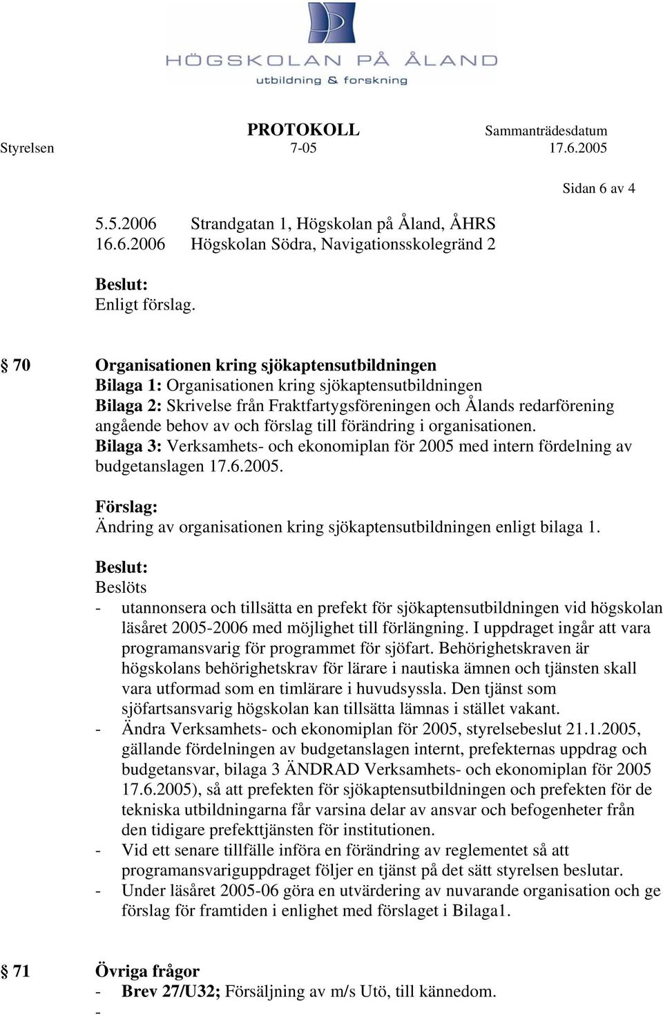 6.2006 Högskolan Södra, Navigationsskolegränd 2 Sidan 6 av 4 70 Organisationen kring sjökaptensutbildningen Bilaga 1: Organisationen kring sjökaptensutbildningen Bilaga 2: Skrivelse från