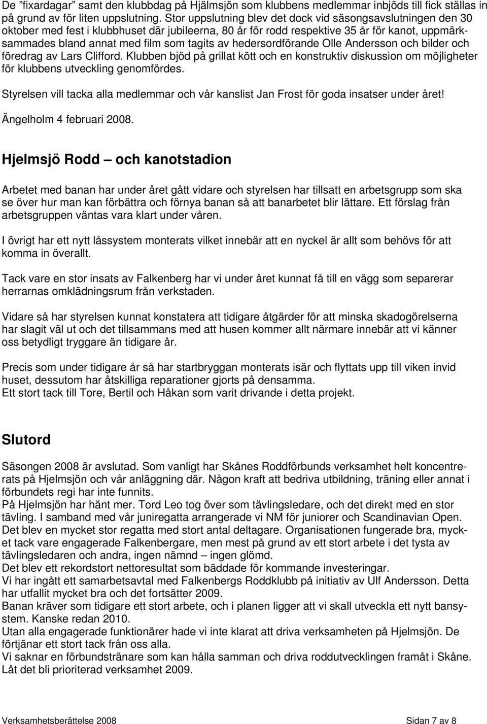 av hedersordförande Olle Andersson och bilder och föredrag av Lars Clifford. Klubben bjöd på grillat kött och en konstruktiv diskussion om möjligheter för klubbens utveckling genomfördes.