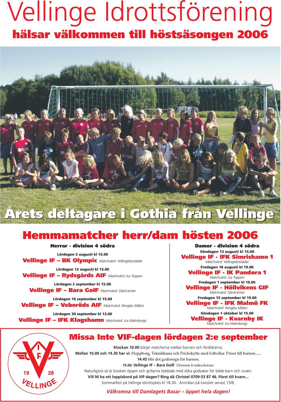 00 Vellinge IF Bara GoIF Matchvärd: Däckcenter Lördagen 16 september kl 15.00 Vellinge IF Veberöds AIF Matchvärd: Rengbo Måleri Lördagen 30 september kl 13.