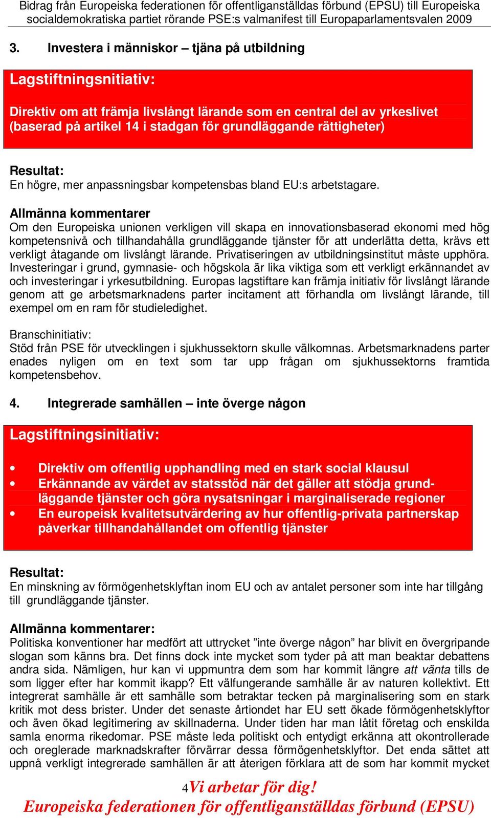 Om den Europeiska unionen verkligen vill skapa en innovationsbaserad ekonomi med hög kompetensnivå och tillhandahålla grundläggande tjänster för att underlätta detta, krävs ett verkligt åtagande om