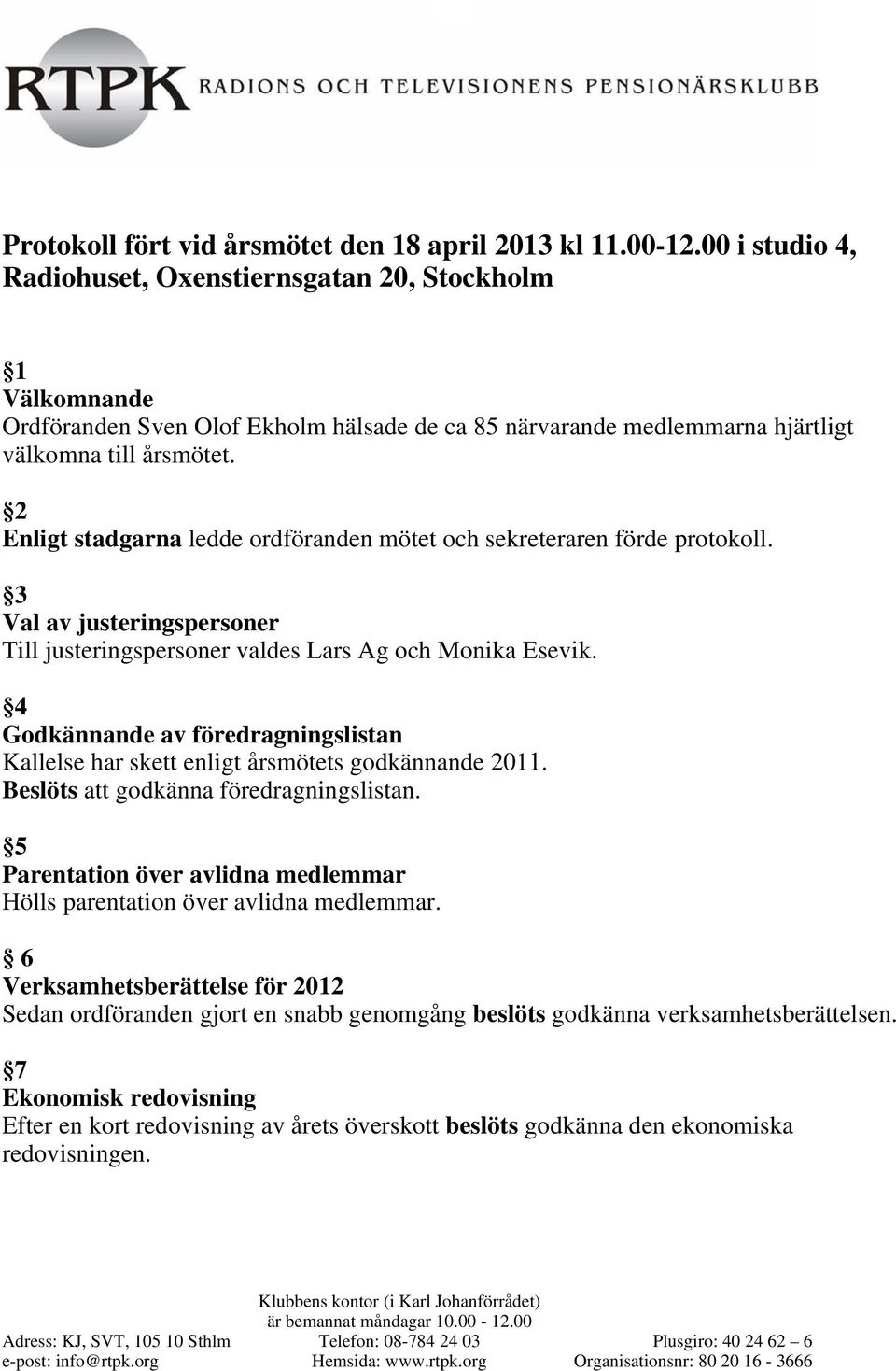 2 Enligt stadgarna ledde ordföranden mötet och sekreteraren förde protokoll. 3 Val av justeringspersoner Till justeringspersoner valdes Lars Ag och Monika Esevik.