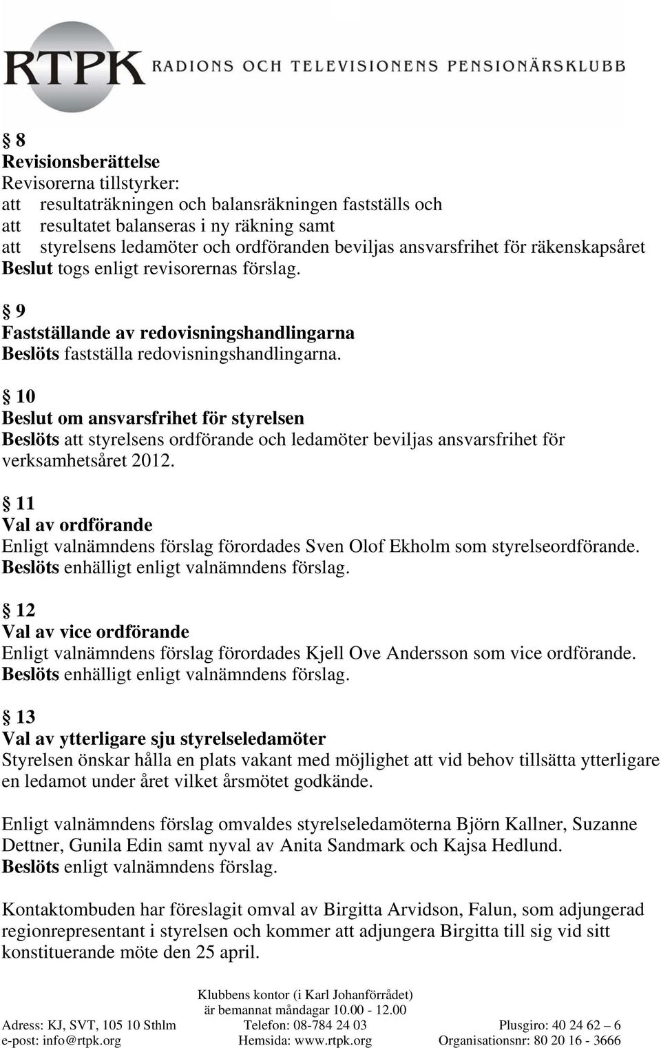 10 Beslut om ansvarsfrihet för styrelsen Beslöts att styrelsens ordförande och ledamöter beviljas ansvarsfrihet för verksamhetsåret 2012.