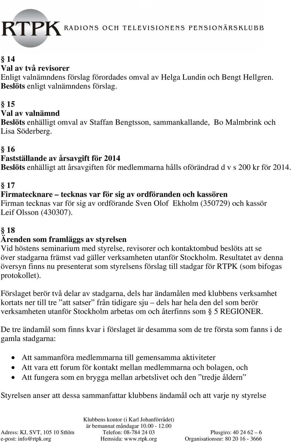 16 Fastställande av årsavgift för 2014 Beslöts enhälligt att årsavgiften för medlemmarna hålls oförändrad d v s 200 kr för 2014.