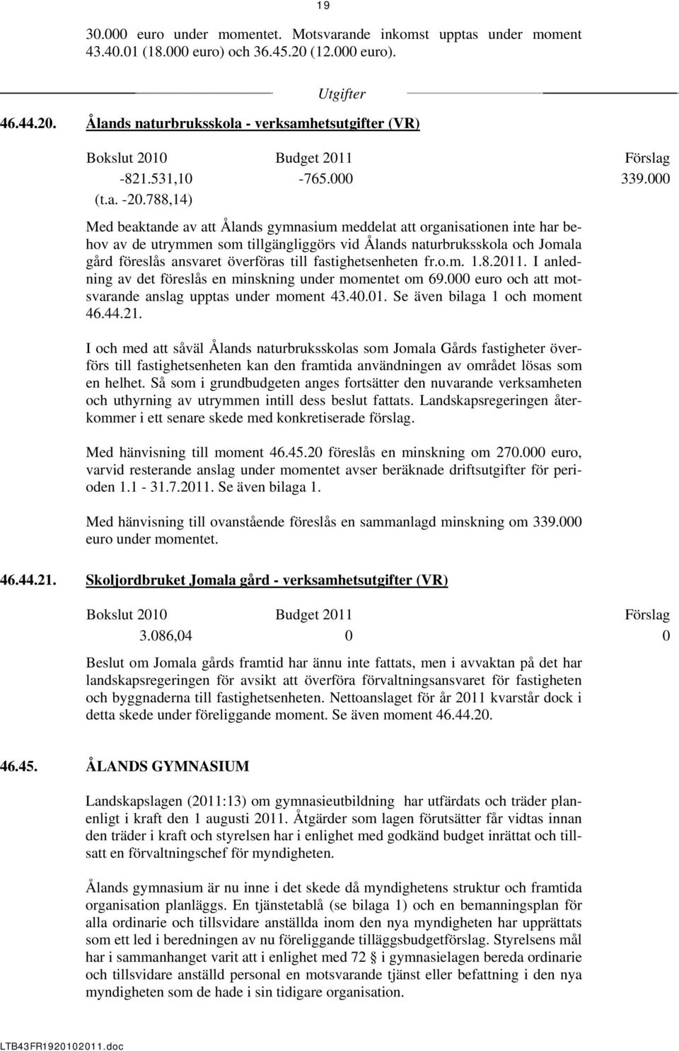 788,14) Med beaktande av att Ålands gymnasium meddelat att organisationen inte har behov av de utrymmen som tillgängliggörs vid Ålands naturbruksskola och Jomala gård föreslås ansvaret överföras till